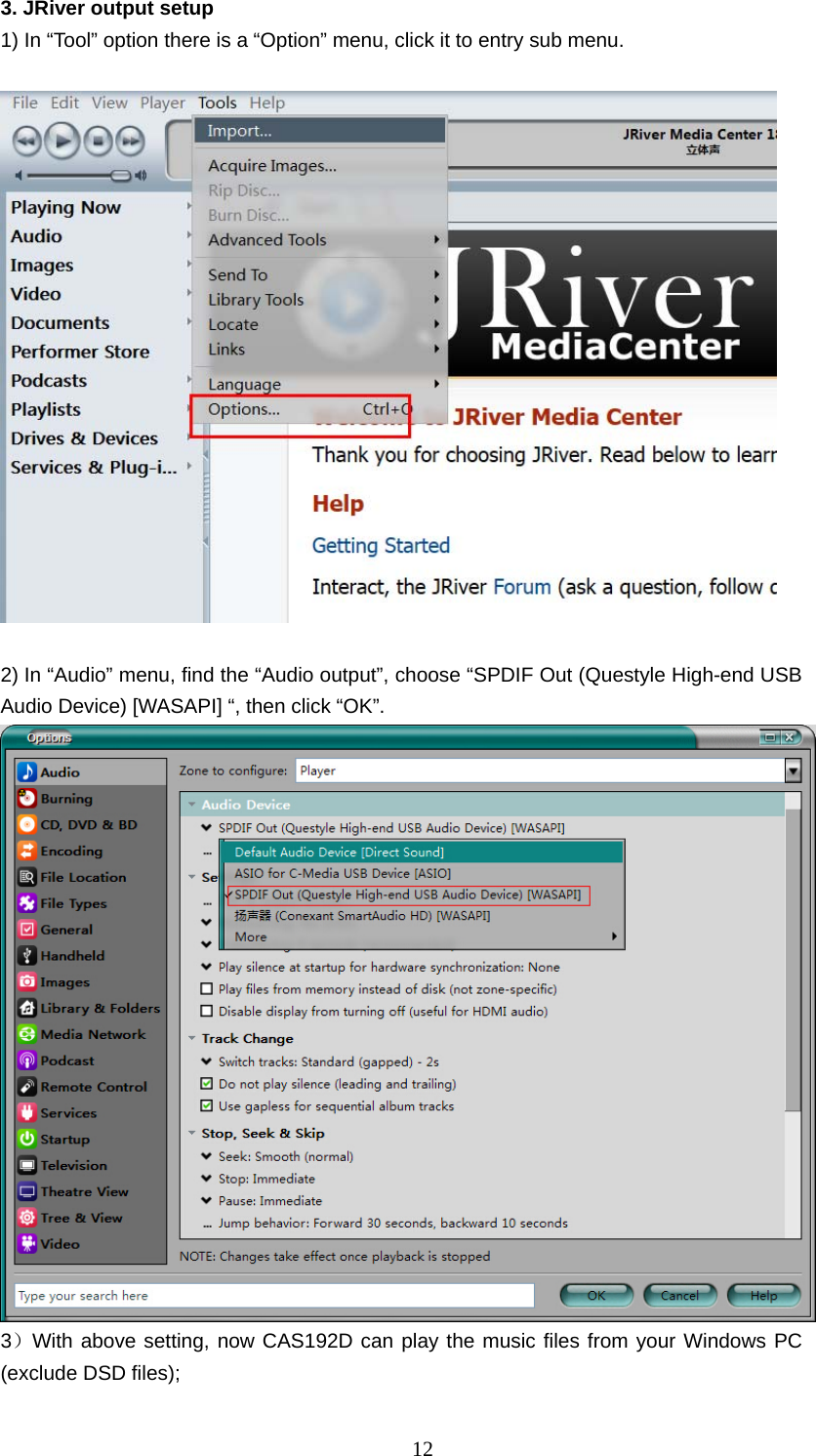  123. JRiver output setup   1) In “Tool” option there is a “Option” menu, click it to entry sub menu.      2) In “Audio” menu, find the “Audio output”, choose “SPDIF Out (Questyle High-end USB Audio Device) [WASAPI] “, then click “OK”.    3）With above setting, now CAS192D can play the music files from your Windows PC (exclude DSD files); 