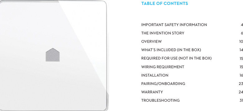 IMPORTANTSAFETYINFORMATIONTHEINVENTIONSTORYOVERVIEWWHAT’SINCLUDEDINTHEBOXREQUIREDFORUSENOTINTHEBOXWIRINGREQUIREMENTINSTALLATIONPAIRING/ONBOARDINGWARRANTYTROUBLESHOOTINGTABLEOFCONTENTS