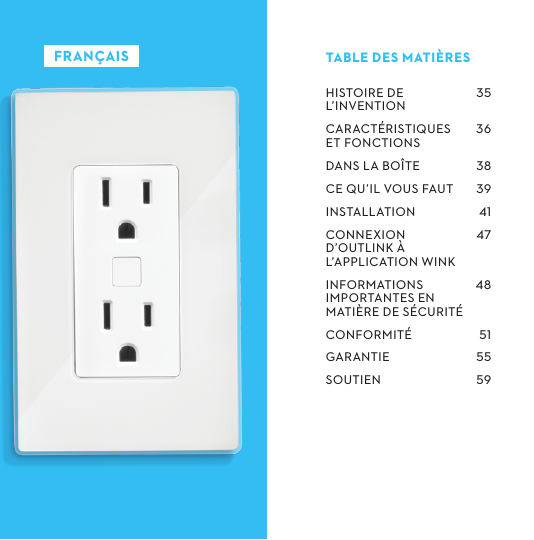 HISTOIREDEL’INVENTIONCARACTÉRISTIQUESETFONCTIONSDANSLABOÎTECEQU’ILVOUSFAUTINSTALLATIONCONNEXIOND’OUTLINKÀL’APPLICATIONWINKINFORMATIONSIMPORTANTESENMATIÈREDESÉCURITÉCONFORMITÉGARANTIESOUTIEN    TABLEDESMATIÈRESFRANÇAIS