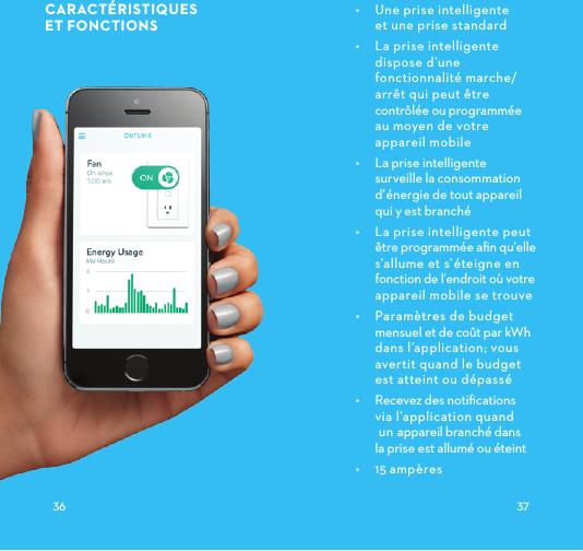 CARACTÉRISTIQUESETFONCTIONS •  Une prise intelligente et une prise standard•  La prise intelligente dispose d’une fonctionnalité marche/arrêt qui peut être contrôlée ou programmée au moyen de votre appareil mobile•  La prise intelligente surveille la consommation d’énergie de tout appareil qui y est branché •  La prise intelligente peut être programmée aﬁn qu’elle s’allume et s’éteigne en fonction de l’endroit où votre appareil mobile se trouve•  Paramètres de budget mensuel et de coût par kWh dans l’application; vous avertit quand le budget est atteint ou dépassé•  Recevez des notiﬁcations  via l’application quand  un appareil branché dans  la prise est allumé ou éteint•  15ampères 