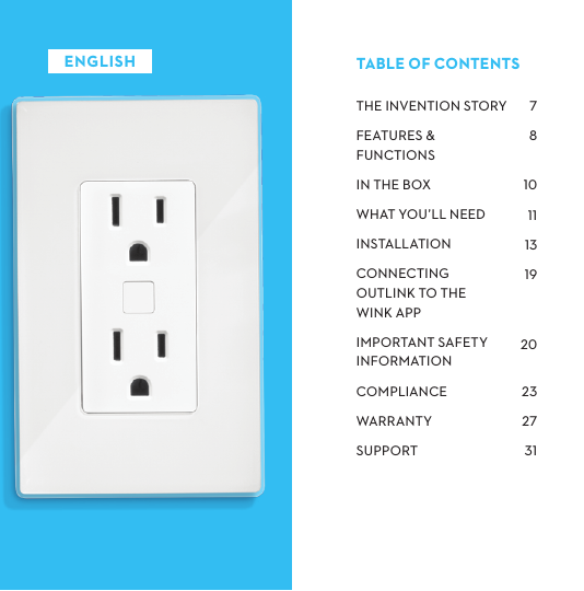 THEINVENTIONSTORYFEATURES&amp;FUNCTIONSINTHEBOXWHATYOU’LLNEEDINSTALLATIONCONNECTINGOUTLINKTOTHE WINKAPPIMPORTANTSAFETYINFORMATIONCOMPLIANCEWARRANTYSUPPORT TABLEOFCONTENTSENGLISH