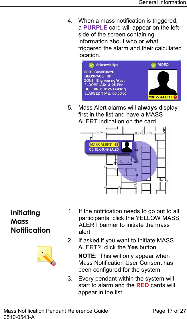 General Information  Mass Notification Pendant Reference Guide Page 17 of 27 0510-0543-A  4. When a mass notification is triggered, a PURPLE card will appear on the left-side of the screen containing information about who or what triggered the alarm and their calculated location.    5. Mass Alert alarms will always display first in the list and have a MASS ALERT indication on the card    Initiating Mass Notification   1. If the notification needs to go out to all participants, click the YELLOW MASS ALERT banner to initiate the mass alert 2. If asked if you want to Initiate MASS ALERT?, click the Yes button  NOTE:  This will only appear when Mass Notification User Consent has been configured for the system 3. Every pendant within the system will start to alarm and the RED cards will appear in the list 