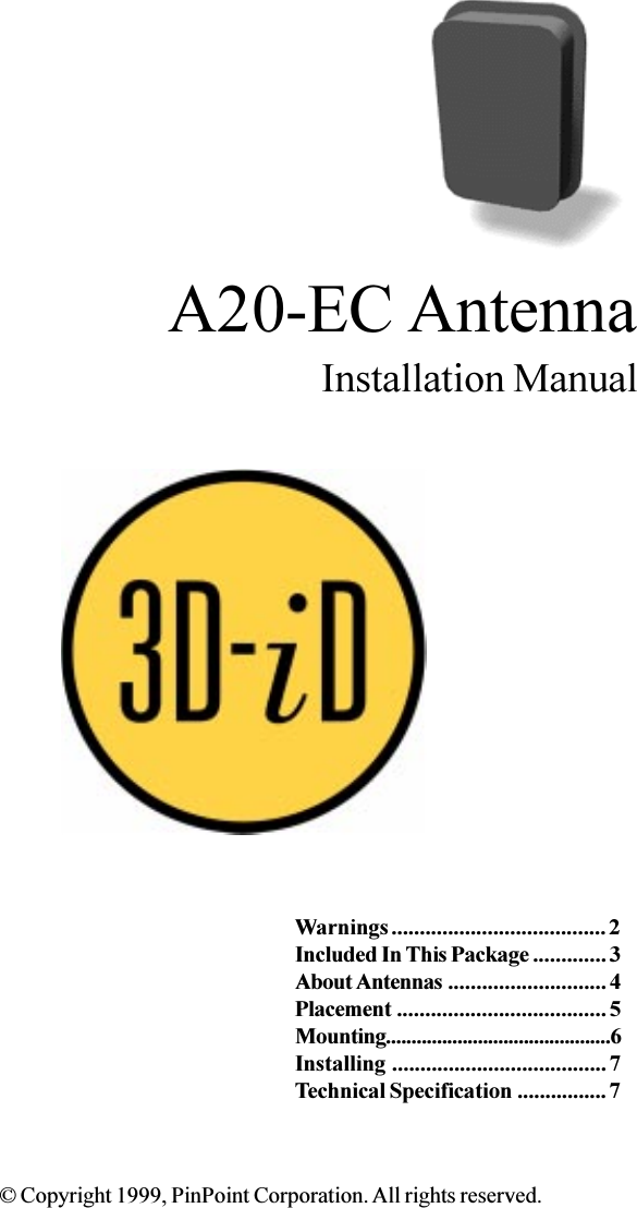 A20-EC AntennaInstallation Manual© Copyright 1999, PinPoint Corporation. All rights reserved.Warnings ...................................... 2Included In This Package ............. 3About Antennas ............................ 4Placement ..................................... 5Mounting............................................6Installing ...................................... 7Technical Specification ................ 7