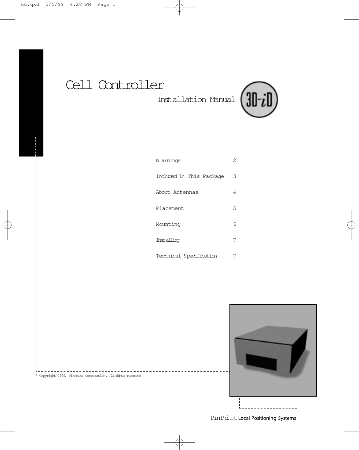 Pin PointLocal Positioning SystemsCell ControllerInst allation ManualW arnings 2Included In  This Package 3About Antennas 4Placement 5Mounting 6Inst alling 7Technical Specification 7&apos; Copyright 1999, PinPoint Corporation. All right s reserved.cc.qxd  5/5/99  4:28 PM  Page 1