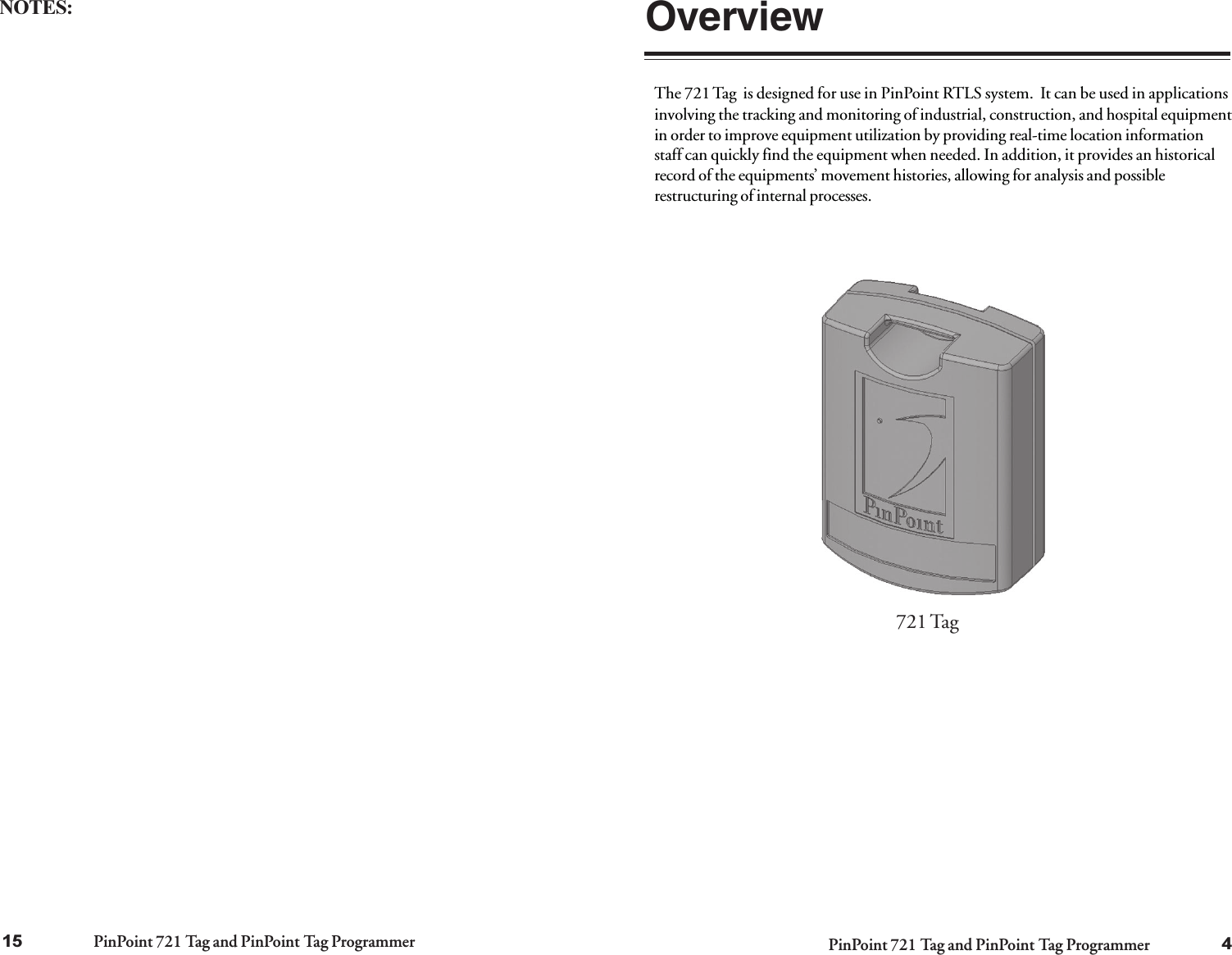 PinPoint 721 Tag and PinPoint Tag Programmer PinPoint 721 Tag and PinPoint Tag ProgrammerThe 721 Tag  is designed for use in PinPoint RTLS system.  It can be used in applicationsinvolving the tracking and monitoring of industrial, construction, and hospital equipmentin order to improve equipment utilization by providing real-time location informationstaff can quickly find the equipment when needed. In addition, it provides an historicalrecord of the equipments’ movement histories, allowing for analysis and possiblerestructuring of internal processes.Overview721 Tag415NOTES: