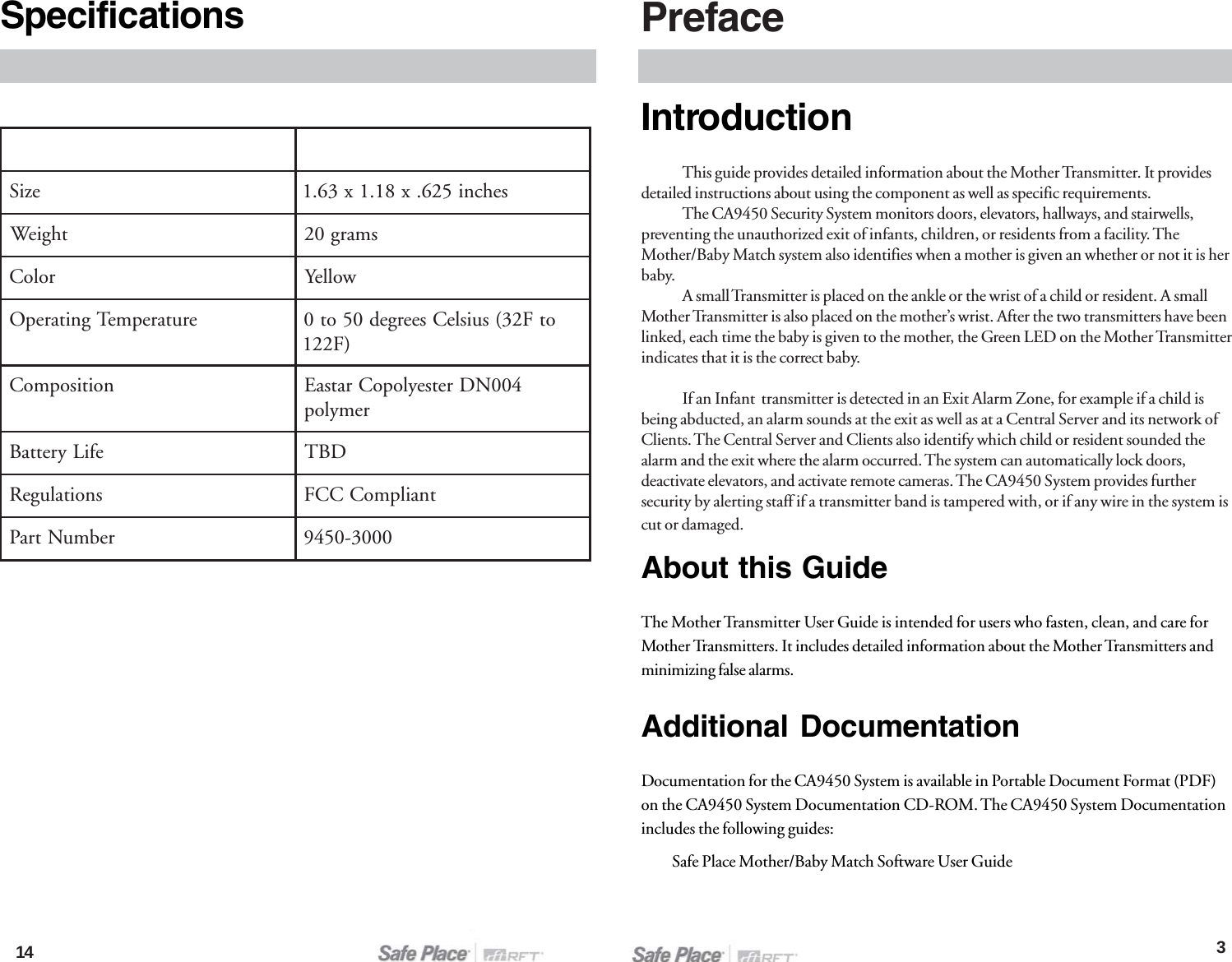 14IntroductionThis guide provides detailed information about the Mother Transmitter. It providesdetailed instructions about using the component as well as specific requirements.The CA9450 Security System monitors doors, elevators, hallways, and stairwells,preventing the unauthorized exit of infants, children, or residents from a facility. TheMother/Baby Match system also identifies when a mother is given an whether or not it is herbaby.A small Transmitter is placed on the ankle or the wrist of a child or resident. A smallMother Transmitter is also placed on the mother’s wrist. After the two transmitters have beenlinked, each time the baby is given to the mother, the Green LED on the Mother Transmitterindicates that it is the correct baby.If an Infant  transmitter is detected in an Exit Alarm Zone, for example if a child isbeing abducted, an alarm sounds at the exit as well as at a Central Server and its network ofClients. The Central Server and Clients also identify which child or resident sounded thealarm and the exit where the alarm occurred. The system can automatically lock doors,deactivate elevators, and activate remote cameras. The CA9450 System provides furthersecurity by alerting staff if a transmitter band is tampered with, or if any wire in the system iscut or damaged.About this GuideThe Mother Transmitter User Guide is intended for users who fasten, clean, and care forMother Transmitters. It includes detailed information about the Mother Transmitters andminimizing false alarms.Additional DocumentationDocumentation for the CA9450 System is available in Portable Document Format (PDF)on the CA9450 System Documentation CD-ROM. The CA9450 System Documentationincludes the following guides:Safe Place Mother/Baby Match Software User GuidePreface3SpecificationseziSsehcni526.x81.1x36.1thgieWsmarg02roloCwolleYerutarepmeTgnitarepOotF23(suisleCseerged05ot0)F221noitisopmoC400NDretseylopoCratsaEremylopefiLyrettaBDBTsnoitalugeRtnailpmoCCCFrebmuNtraP0003-0549