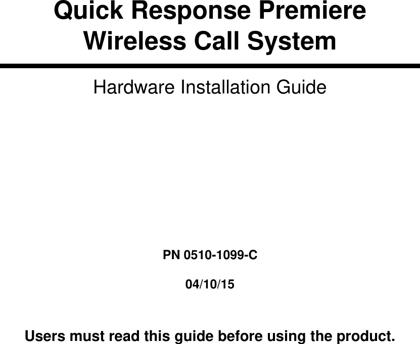         Quick Response Premiere Wireless Call System Hardware Installation Guide         PN 0510-1099-C  04/10/15   Users must read this guide before using the product. 