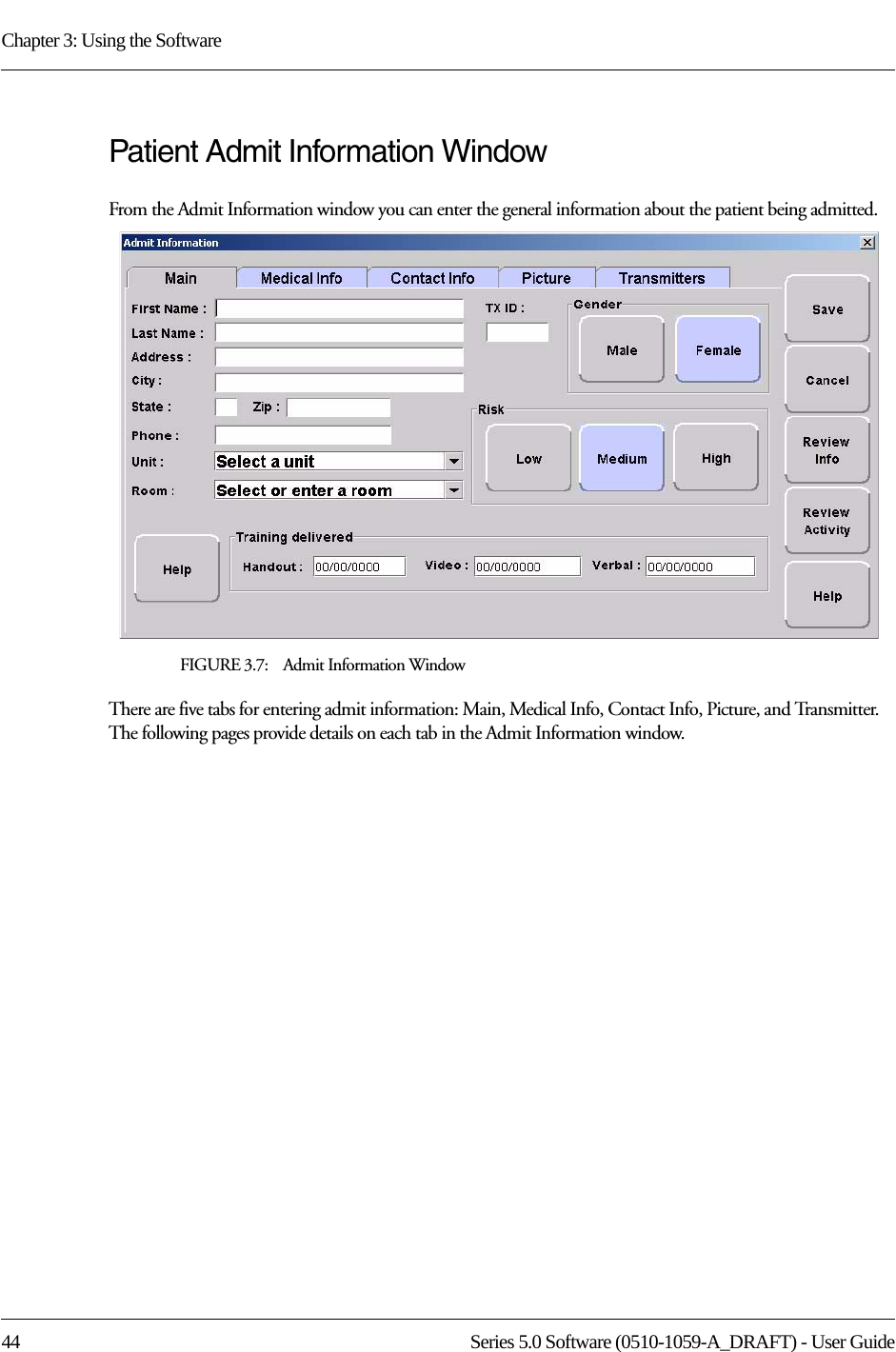 Chapter 3: Using the Software44 Series 5.0 Software (0510-1059-A_DRAFT) - User GuidePatient Admit Information WindowFrom the Admit Information window you can enter the general information about the patient being admitted. FIGURE 3.7:    Admit Information WindowThere are five tabs for entering admit information: Main, Medical Info, Contact Info, Picture, and Transmitter. The following pages provide details on each tab in the Admit Information window.