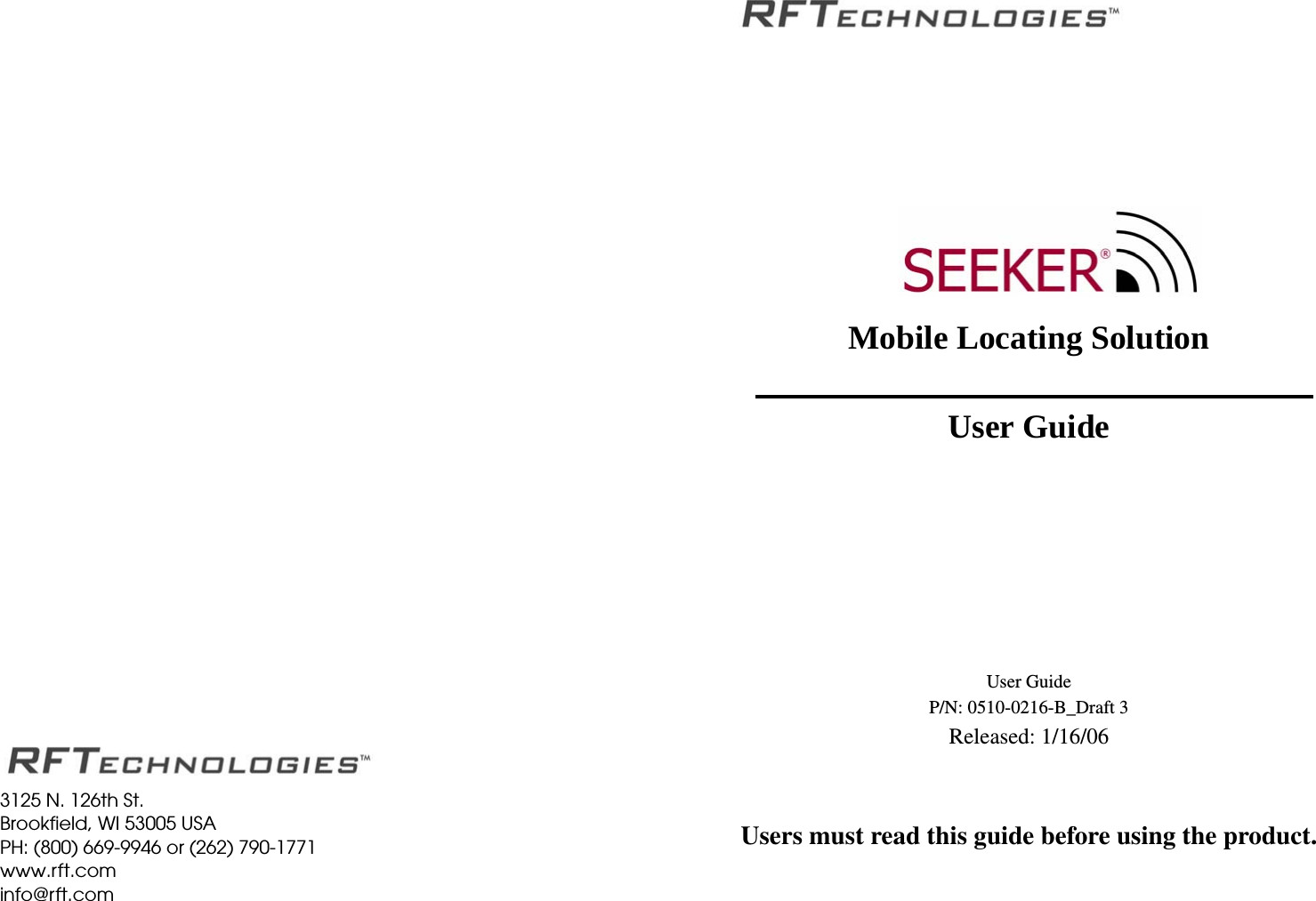 Mobile Locating Solution User GuideUser GuideP/N: 0510-0216-B_Draft 3Released: 1/16/06Users must read this guide before using the product.3125 N. 126th St. Brookfield, WI 53005 USAPH: (800) 669-9946 or (262) 790-1771www.rft.cominfo@rft.com