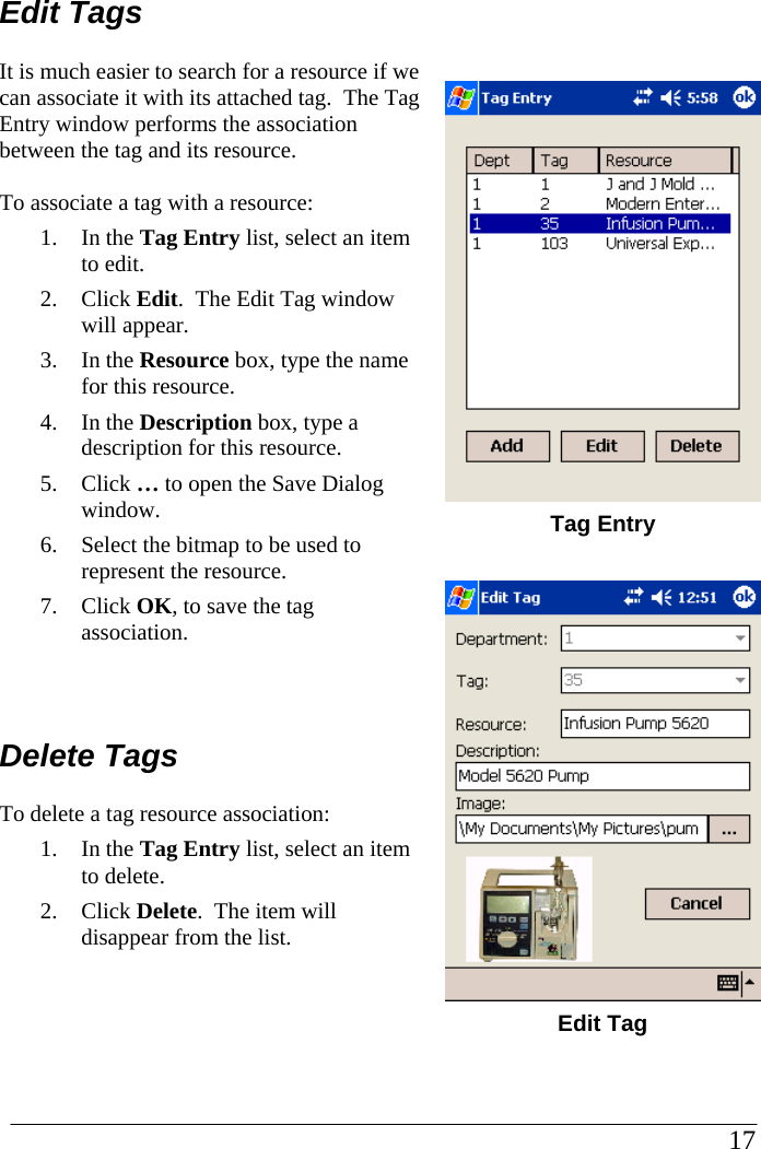 Edit Tags It is much easier to search for a resource if we can associate it with its attached tag.  The Tag Entry window performs the association between the tag and its resource.  To associate a tag with a resource: 1. In the Tag Entry list, select an item to edit. 2. Click Edit.  The Edit Tag window will appear. 3. In the Resource box, type the name for this resource. 4. In the Description box, type a description for this resource. 5. Click … to open the Save Dialog window.   6. Select the bitmap to be used to represent the resource.   7. Click OK, to save the tag association.  Delete Tags To delete a tag resource association: 1. In the Tag Entry list, select an item to delete. 2. Click Delete.  The item will disappear from the list.       Tag Entry   Edit Tag                                                                                                      17            