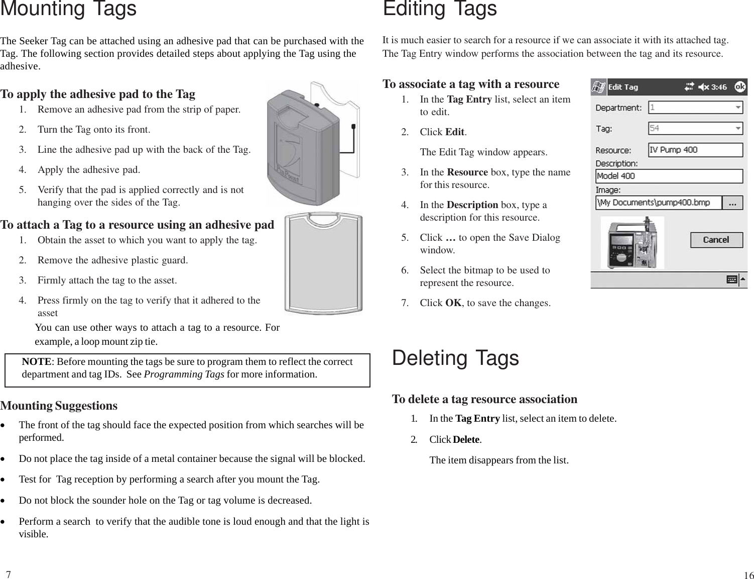 Mounting TagsThe Seeker Tag can be attached using an adhesive pad that can be purchased with theTag. The following section provides detailed steps about applying the Tag using theadhesive.To apply the adhesive pad to the Tag1. Remove an adhesive pad from the strip of paper.2. Turn the Tag onto its front.3. Line the adhesive pad up with the back of the Tag.4. Apply the adhesive pad.5. Verify that the pad is applied correctly and is nothanging over the sides of the Tag.To attach a Tag to a resource using an adhesive pad1. Obtain the asset to which you want to apply the tag.2. Remove the adhesive plastic guard.3. Firmly attach the tag to the asset.4. Press firmly on the tag to verify that it adhered to theassetMounting Suggestions•The front of the tag should face the expected position from which searches will beperformed.•Do not place the tag inside of a metal container because the signal will be blocked.•Test for  Tag reception by performing a search after you mount the Tag.•Do not block the sounder hole on the Tag or tag volume is decreased.•Perform a search  to verify that the audible tone is loud enough and that the light isvisible.You can use other ways to attach a tag to a resource. Forexample, a loop mount zip tie.NOTE: Before mounting the tags be sure to program them to reflect the correctdepartment and tag IDs.  See Programming Tags for more information.It is much easier to search for a resource if we can associate it with its attached tag.The Tag Entry window performs the association between the tag and its resource.To associate a tag with a resource1. In the Tag Entry list, select an itemto edit.2. Click Edit.The Edit Tag window appears.3. In the Resource box, type the namefor this resource.4. In the Description box, type adescription for this resource.5. Click … to open the Save Dialogwindow.6. Select the bitmap to be used torepresent the resource.7. Click OK, to save the changes.Editing TagsDeleting TagsTo delete a tag resource association1. In the Tag Entry list, select an item to delete.2. Click Delete.The item disappears from the list.716