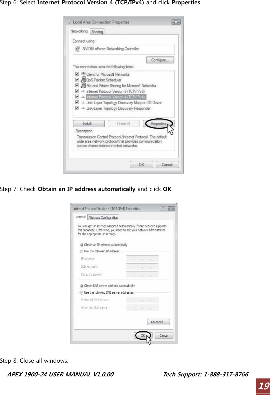  APEX 1900-24 USER MANUAL V1.0.00                 Tech Support: 1-888-317-8766 19Step 6: Select Internet Protocol Version 4 (TCP/IPv4) and click Properties.    Step 7: Check Obtain an IP address automatically and click OK.    Step 8: Close all windows. 