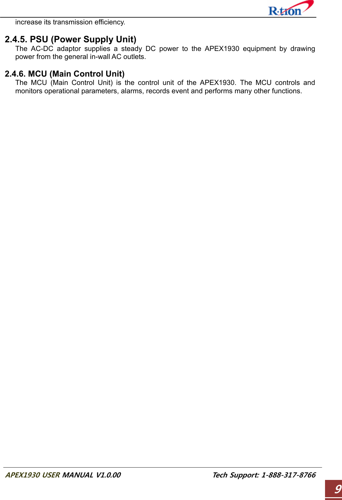  APEX1930 USER MANUAL V1.0.00                          Tech Support: 1-888-317-8766 9increase its transmission efficiency.  2.4.5. PSU (Power Supply Unit) The AC-DC adaptor supplies a steady DC power to the APEX1930 equipment by drawing power from the general in-wall AC outlets.  2.4.6. MCU (Main Control Unit) The MCU (Main Control Unit) is the control unit of the APEX1930. The MCU controls and monitors operational parameters, alarms, records event and performs many other functions.  