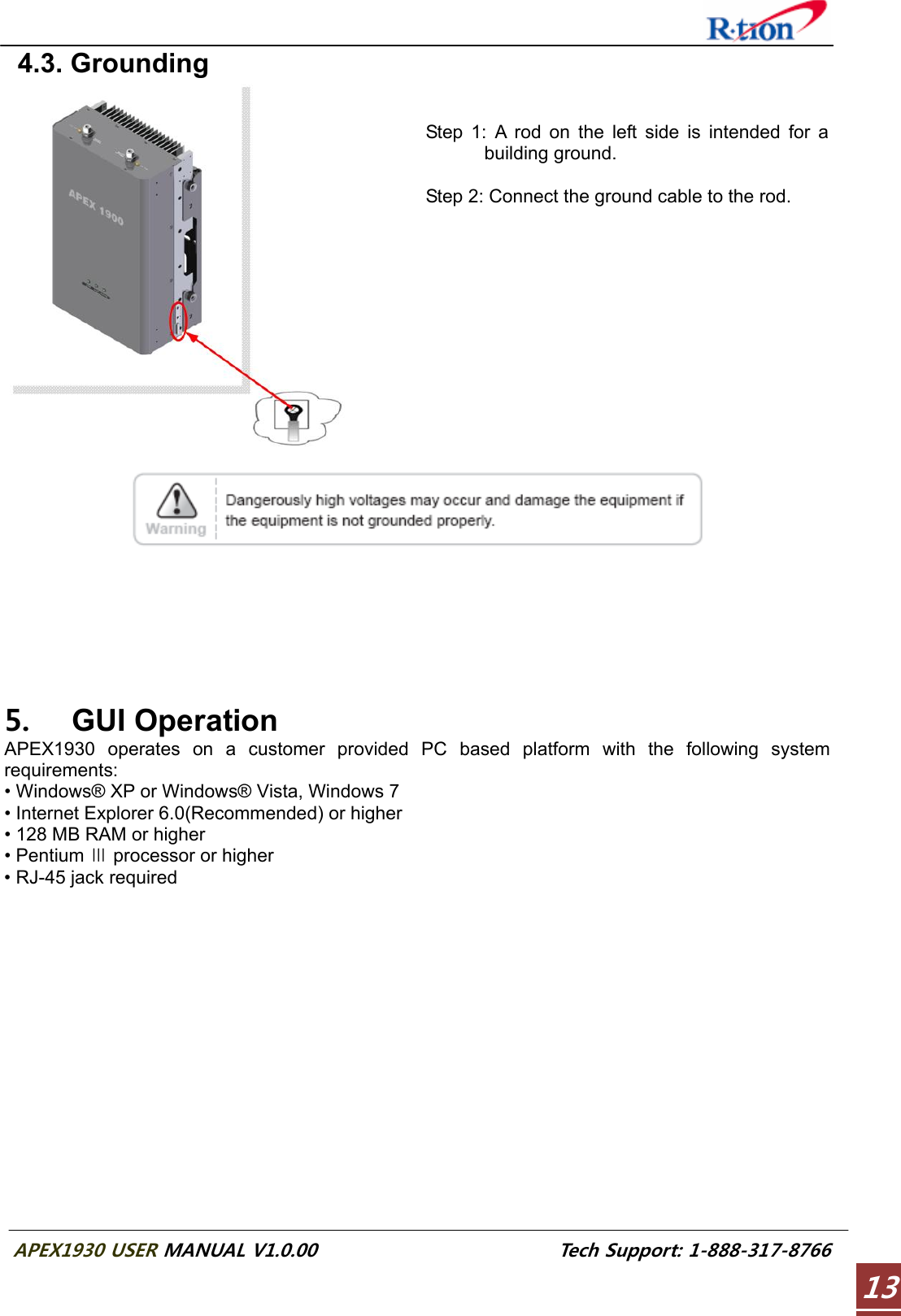  APEX1930 USER MANUAL V1.0.00                          Tech Support: 1-888-317-8766 13 4.3. Grounding    Step 1: A rod on the left side is intended for a building ground.  Step 2: Connect the ground cable to the rod.          5. GUI Operation APEX1930 operates on a customer provided PC based platform with the following system requirements: • Windows® XP or Windows® Vista, Windows 7 • Internet Explorer 6.0(Recommended) or higher • 128 MB RAM or higher • Pentium   processor or higherⅢ • RJ-45 jack required 