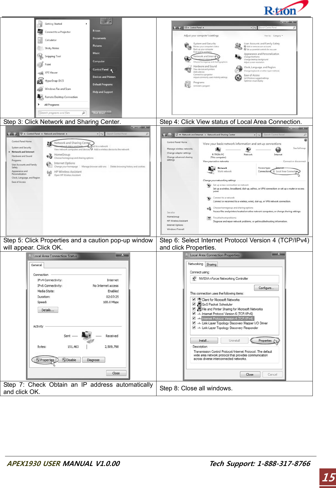  APEX1930 USER MANUAL V1.0.00                          Tech Support: 1-888-317-8766 15  Step 3: Click Network and Sharing Center.  Step 4: Click View status of Local Area Connection. Step 5: Click Properties and a caution pop-up window will appear. Click OK. Step 6: Select Internet Protocol Version 4 (TCP/IPv4) and click Properties.   Step 7: Check Obtain an IP address automatically and click OK.  Step 8: Close all windows. 