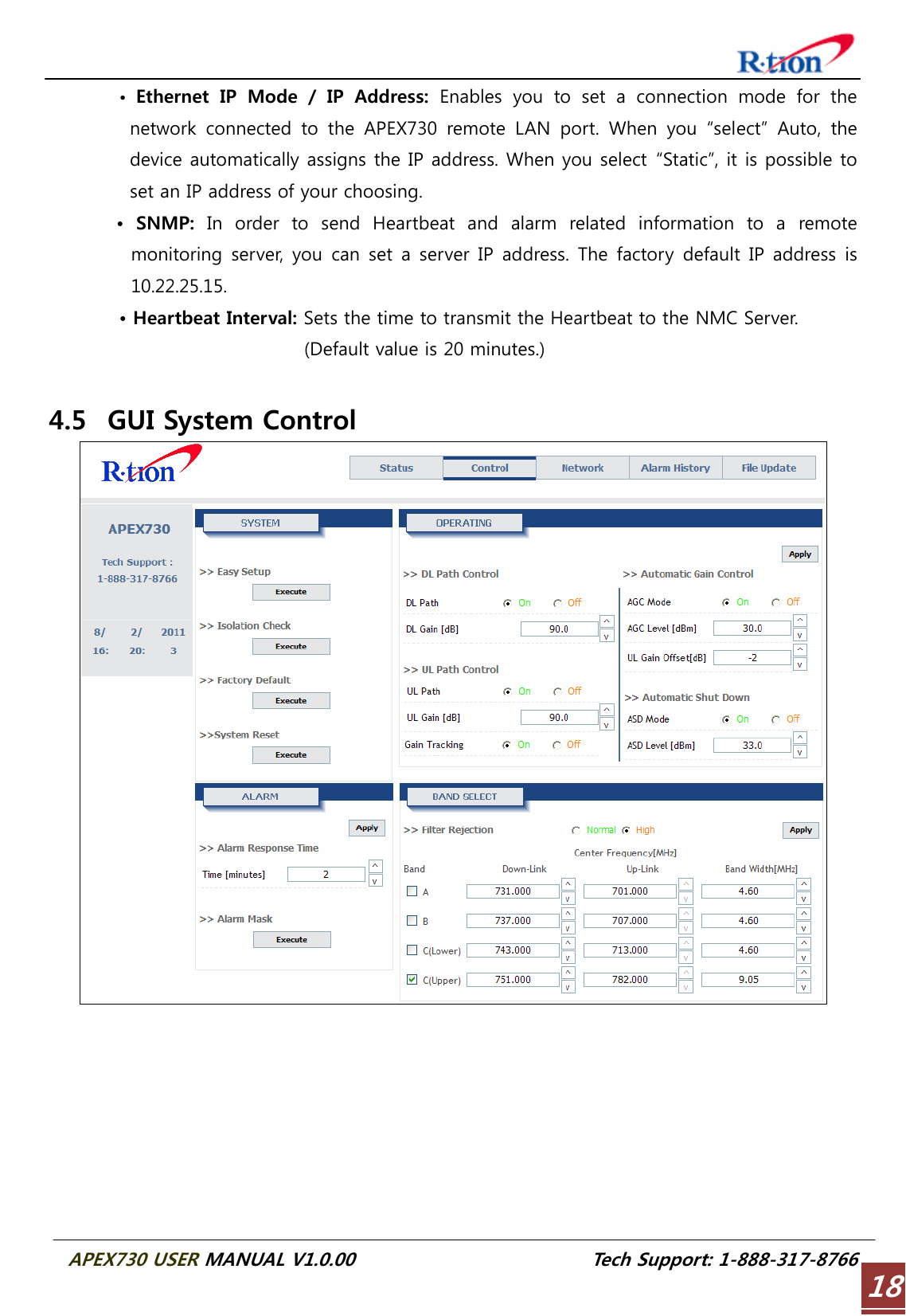  APEX730 USER MANUAL V1.0.00                          Tech Support: 1-888-317-8766 18•  Ethernet  IP  Mode  /  IP  Address: Enables you to set a connection mode for the network  connected  to  the  APEX730  remote  LAN  port.  When  you  “select”  Auto,  the device automatically assigns the IP address. When you select “Static”, it is possible to set an IP address of your choosing. •  SNMP:  In  order  to  send  Heartbeat  and  alarm  related  information  to  a  remote monitoring server, you can set a server IP address. The factory  default IP address  is 10.22.25.15. • Heartbeat Interval: Sets the time to transmit the Heartbeat to the NMC Server. (Default value is 20 minutes.)  4.5 GUI System Control  