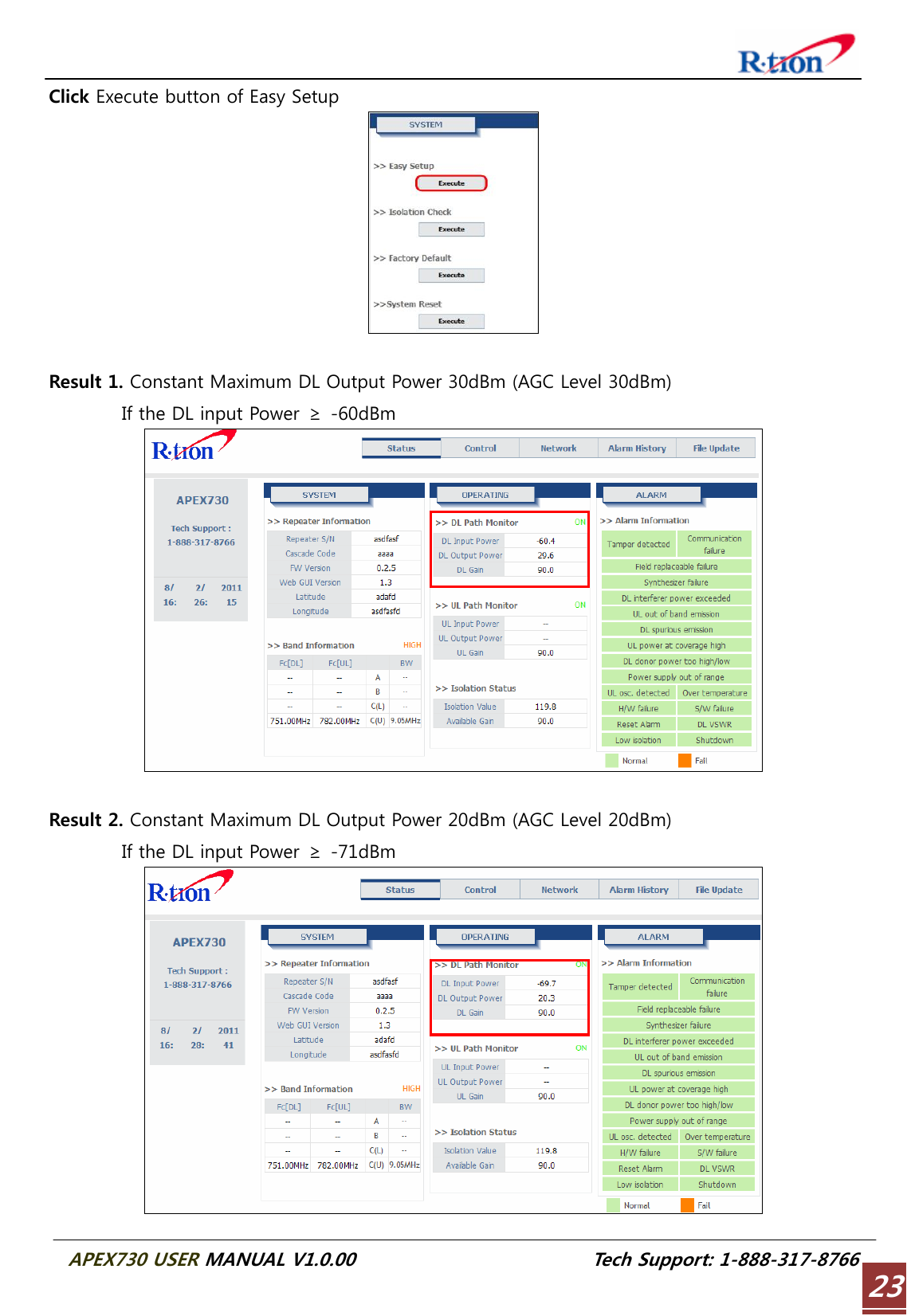  APEX730 USER MANUAL V1.0.00                          Tech Support: 1-888-317-8766 23Click Execute button of Easy Setup   Result 1. Constant Maximum DL Output Power 30dBm (AGC Level 30dBm)         If the DL input Power ≥ -60dBm   Result 2. Constant Maximum DL Output Power 20dBm (AGC Level 20dBm)         If the DL input Power ≥ -71dBm  
