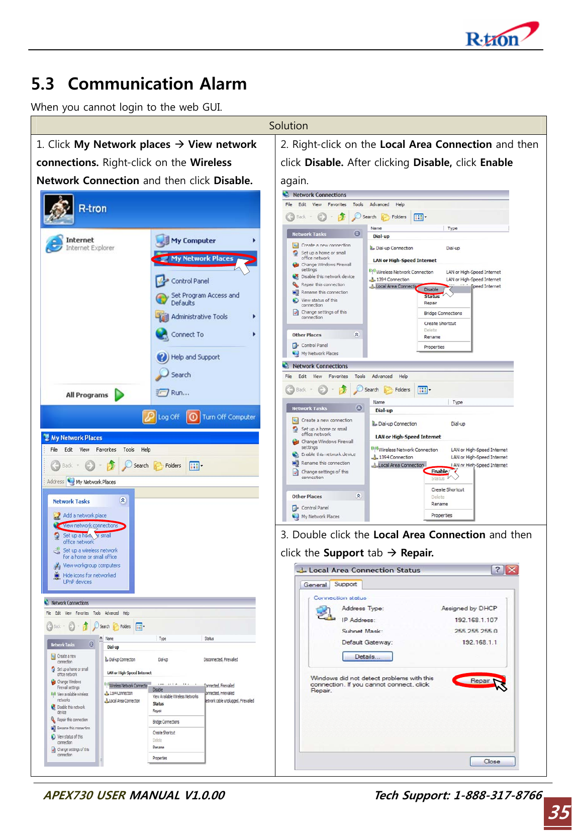  APEX730 USER MANUAL V1.0.00                          Tech Support: 1-888-317-8766 35 5.3 Communication Alarm When you cannot login to the web GUI. Solution 2. Right-click on the Local Area Connection and then click Disable. After clicking Disable, click Enable again.   1. Click My Network places Æ View network connections. Right-click on the Wireless Network Connection and then click Disable.    3. Double click the Local Area Connection and then click the Support tab Æ Repair.  