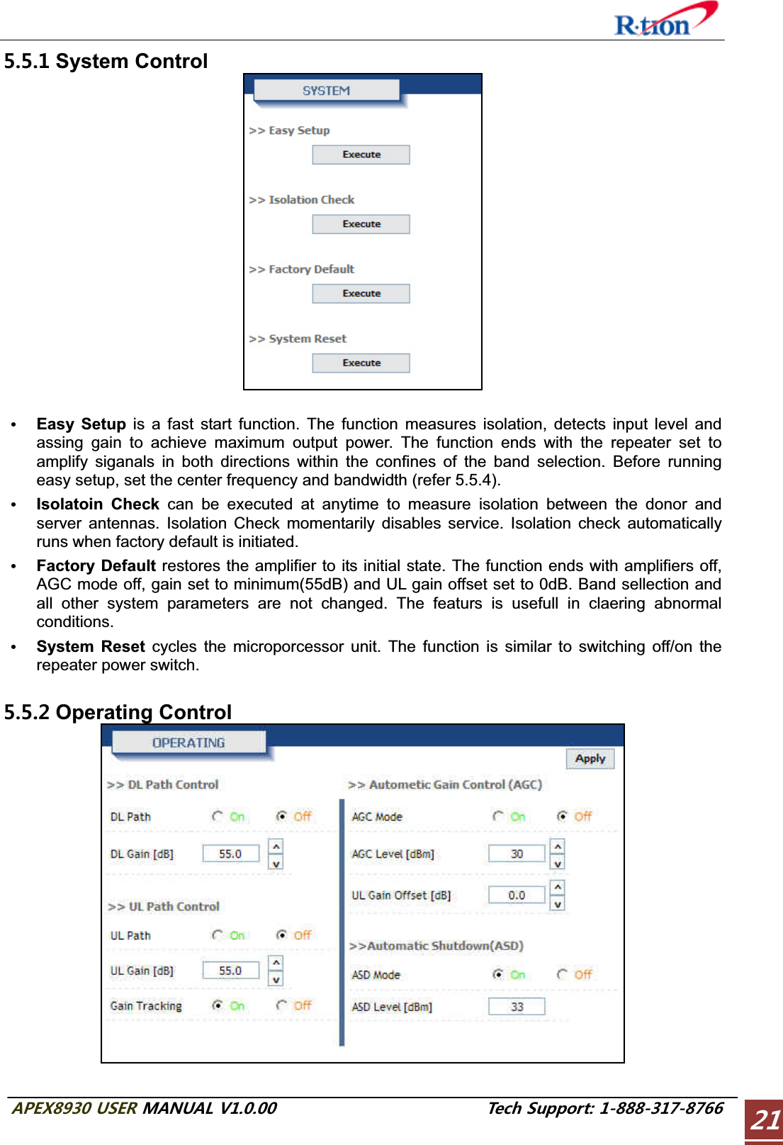 #2&apos;:75&apos;4/#07#.86GEJ5WRRQTV System Control GEasy Setup is a fast start function. The function measures isolation, detects input level and assing gain to achieve maximum output power. The function ends with the repeater set to amplify siganals in both directions within the confines of the band selection. Before running easy setup, set the center frequency and bandwidth (refer 5.5.4).GIsolatoin Check can be executed at anytime to measure isolation between the donor and server antennas. Isolation Check momentarily disables service. Isolation check automatically runs when factory default is initiated. GFactory Default restores the amplifier to its initial state. The function ends with amplifiers off, AGC mode off, gain set to minimum(55dB) and UL gain offset set to 0dB. Band sellection and all other system parameters are not changed. The featurs is usefull in claering abnormal conditions. GSystem Reset cycles the microporcessor unit. The function is similar to switching off/on the repeater power switch.  Operating Control 