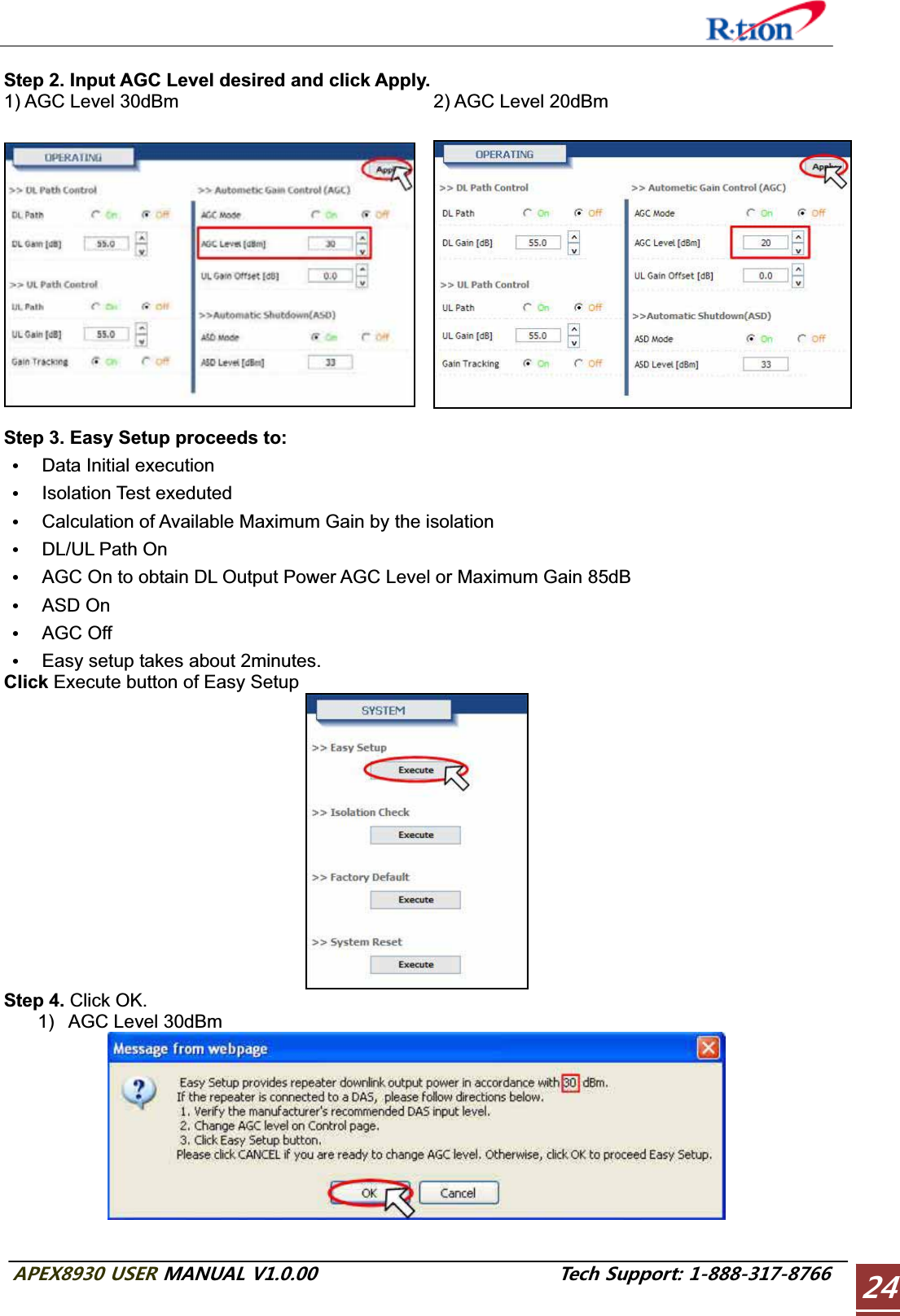#2&apos;:75&apos;4/#07#.86GEJ5WRRQTVStep 2. Input AGC Level desired and click Apply. 1) AGC Level 30dBm  2) AGC Level 20dBm Step 3. Easy Setup proceeds to: GData Initial execution GIsolation Test exeduted GCalculation of Available Maximum Gain by the isolation GDL/UL Path On GAGC On to obtain DL Output Power AGC Level or Maximum Gain 85dB GASD On GAGC Off GEasy setup takes about 2minutes. Click Execute button of Easy Setup Step 4. Click OK. 1)  AGC Level 30dBm 