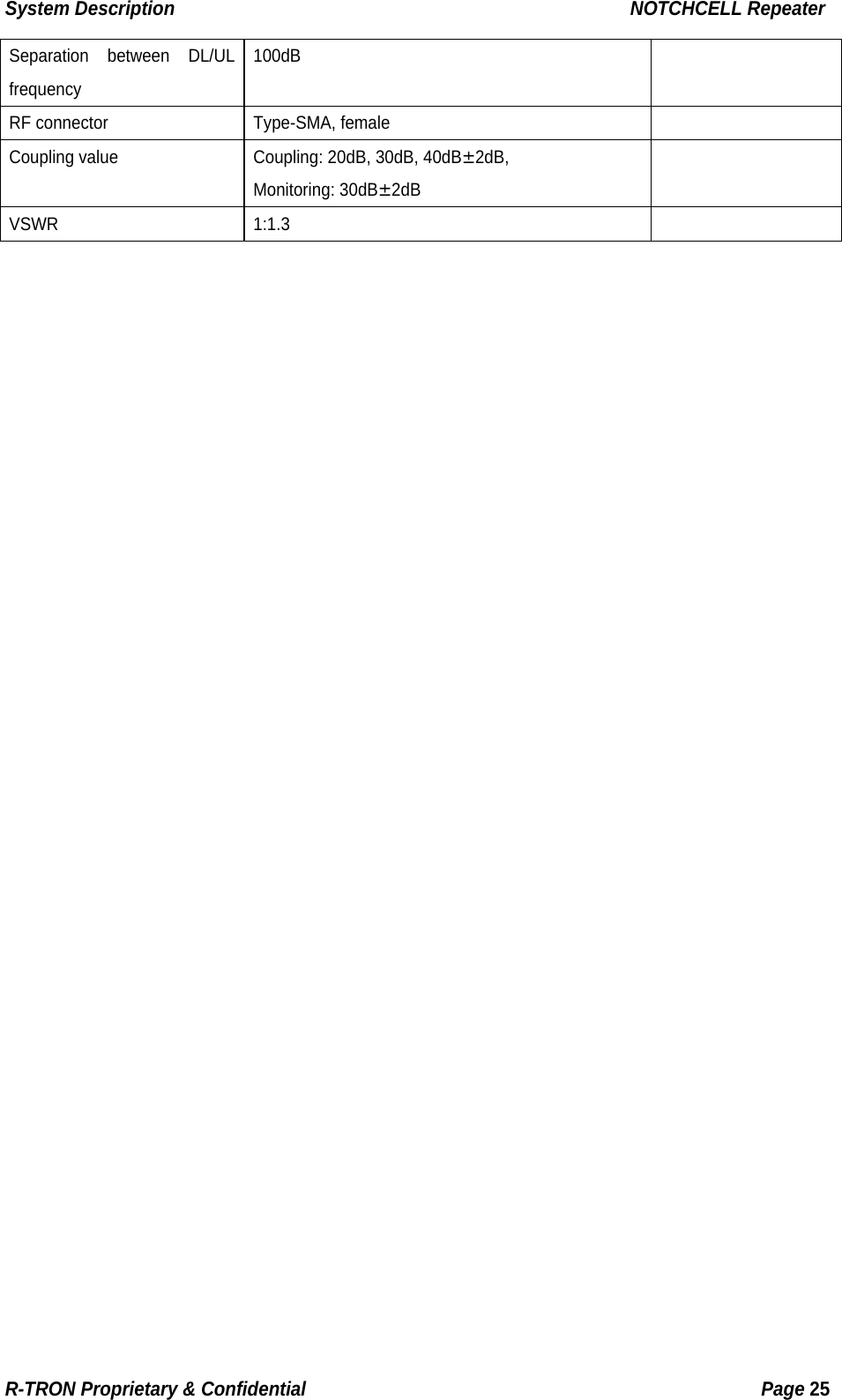 System Description                                                  NOTCHCELL Repeater Separation between DL/UL frequency  100dB  RF connector  Type-SMA, female   Coupling value  Coupling: 20dB, 30dB, 40dB±2dB,  Monitoring: 30dB±2dB  VSWR 1:1.3    R-TRON Proprietary &amp; Confidential                                                  Page 25  