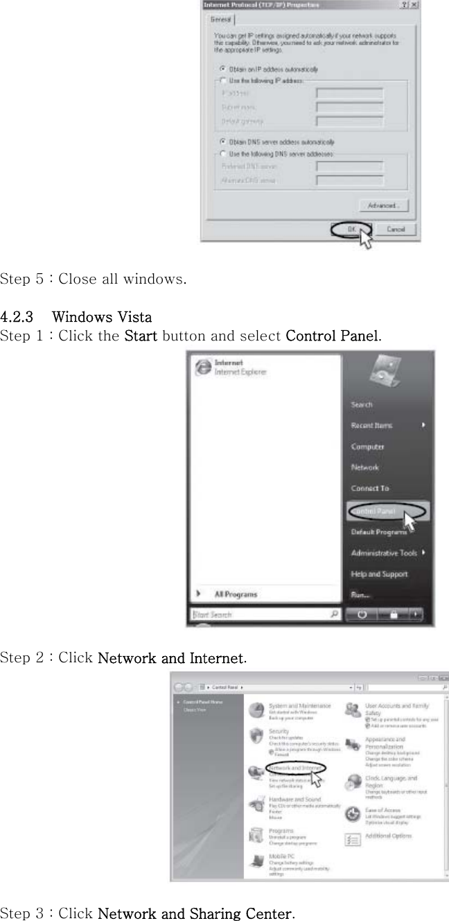   Step 5 : Close all windows.  4.2.3 Windows Vista Step 1 : Click the Start button and select Control Panel.   Step 2 : Click Network and Internet.   Step 3 : Click Network and Sharing Center. 