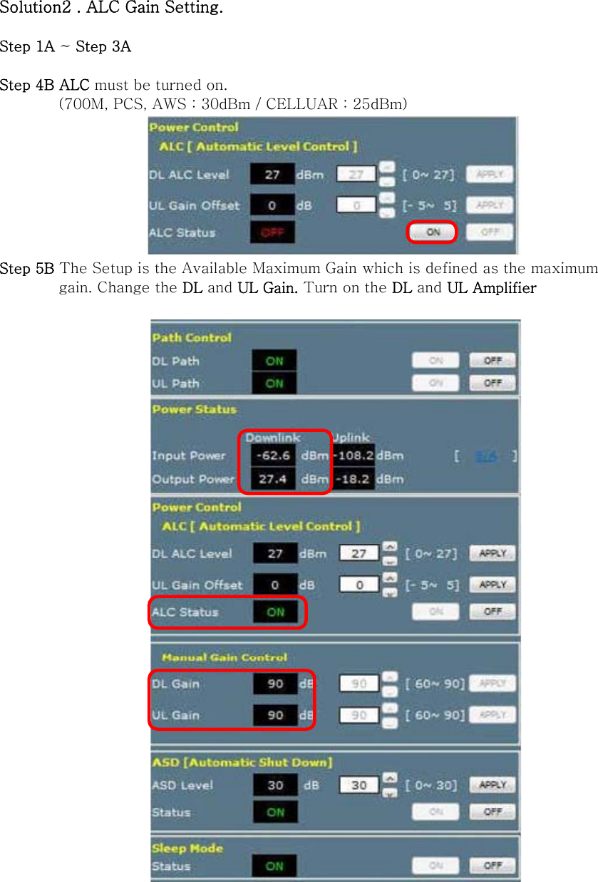  Solution2 . ALC Gain Setting.  Step 1A ~ Step 3A  Step 4B ALC must be turned on.   (700M, PCS, AWS : 30dBm / CELLUAR : 25dBm)  Step 5B The Setup is the Available Maximum Gain which is defined as the maximum           gain. Change the DL and UL Gain. Turn on the DL and UL Amplifier        