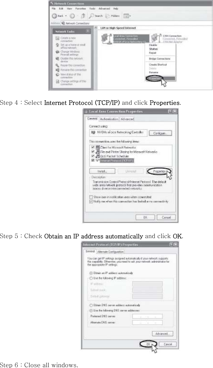   Step 4 : Select Internet Protocol (TCP/IP) and click Properties.   Step 5 : Check Obtain an IP address automatically and click OK.   Step 6 : Close all windows. 