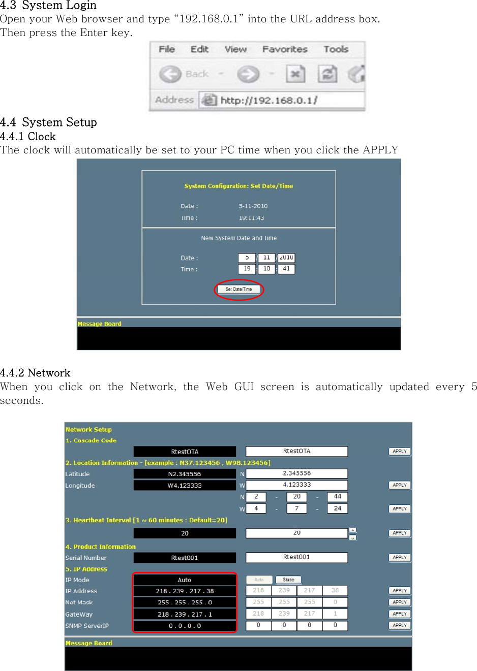 4.3 System Login Open your Web browser and type “192.168.0.1” into the URL address box.   Then press the Enter key.  4.4 System Setup 4.4.1 Clock The clock will automatically be set to your PC time when you click the APPLY     4.4.2 Network When you click on the Network, the Web GUI screen is automatically  updated  every  5 seconds.   