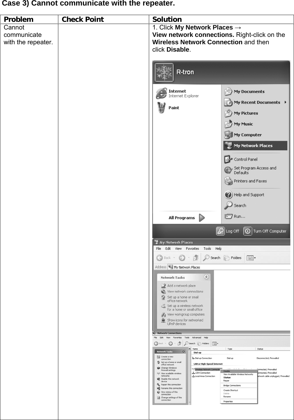  Case 3) Cannot communicate with the repeater.  Problem Check Point Solution Cannot communicate with the repeater.  1. Click My Network Places → View network connections. Right-click on the Wireless Network Connection and then click Disable.    