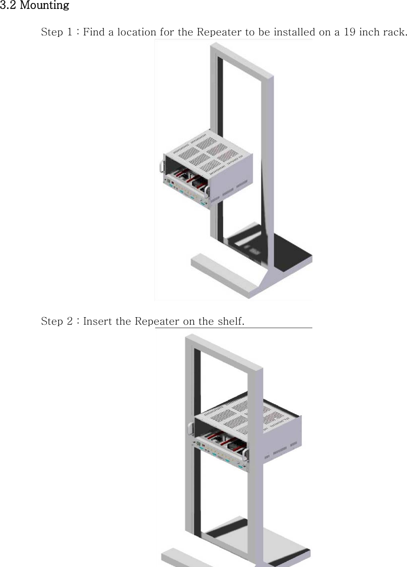 3.2 Mounting  Step 1 : Find a location for the Repeater to be installed on a 19 inch rack.   Step 2 : Insert the Repeater on the shelf.   