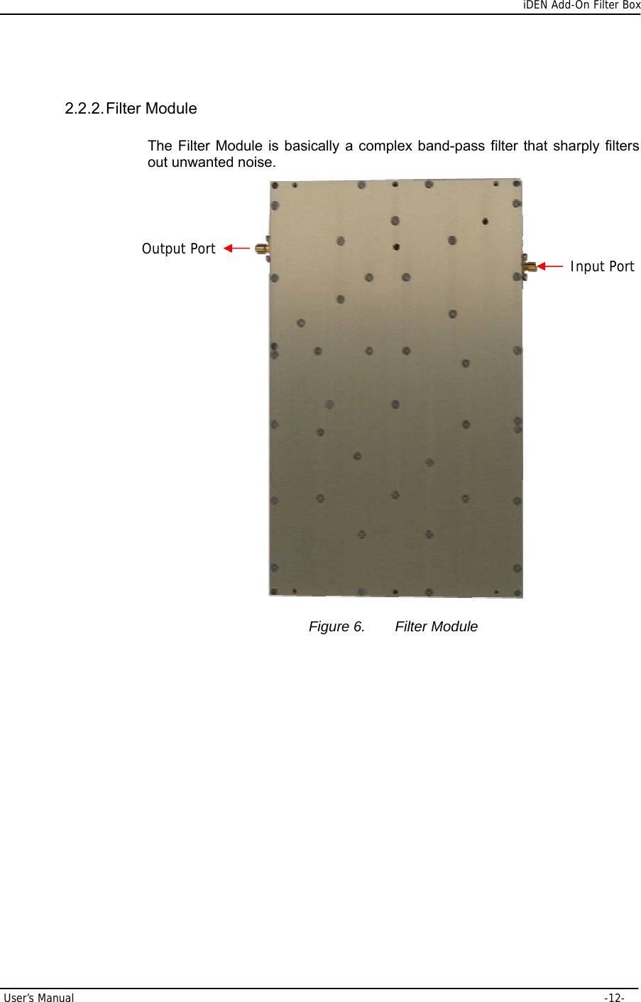      iDEN Add-On Filter Box User’s Manual     -12- 2.2.2. Filter  Module The Filter Module is basically a complex band-pass filter that sharply filters out unwanted noise.  Figure 6.  Filter Module           Input PortOutput Port 