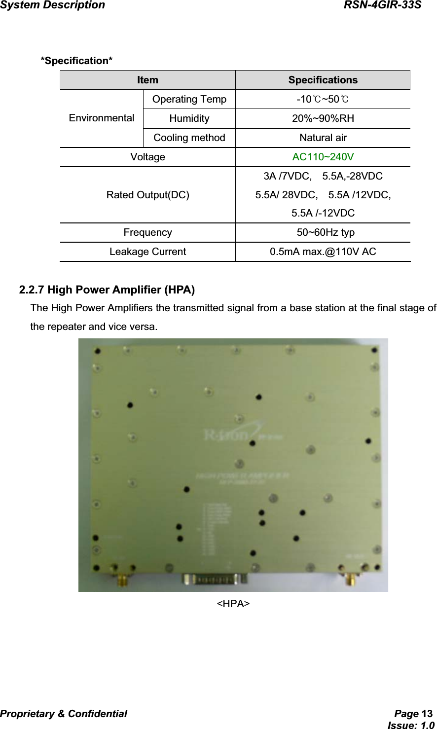 System Description                                           RSN-4GIR-33SProprietary &amp; Confidential                                                     Page 13                                                                             Issue: 1.0   G *Specification* Item  Specifications   Operating Temp  -10୅~50୅  Humidity   20%~90%RH  Environmental  Cooling method  Natural air   Voltage   AC110~240V  Rated Output(DC) 3A /7VDC,  5.5A,-28VDC 5.5A/ 28VDC,  5.5A /12VDC,  5.5A /-12VDC Frequency    50~60Hz typ  Leakage Current    0.5mA max.@110V AC   2.2.7 High Power Amplifier (HPA) The High Power Amplifiers the transmitted signal from a base station at the final stage of the repeater and vice versa.  &lt;HPA&gt;      