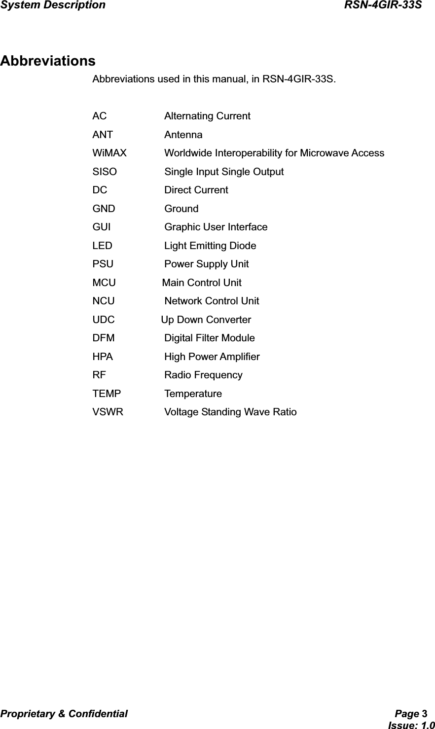 System Description                                           RSN-4GIR-33SProprietary &amp; Confidential                                                     Page 3                                                                             Issue: 1.0   GGAbbreviationsAbbreviations used in this manual, in RSN-4GIR-33S.  AC           Alternating Current ANT          Antenna WiMAX    Worldwide Interoperability for Microwave Access   SISO    Single Input Single Output DC           Direct Current  GND          Ground GUI          Graphic User Interface LED          Light Emitting Diode PSU          Power Supply Unit MCU         Main Control Unit NCU    Network Control Unit UDC         Up Down Converter DFM    Digital Filter Module HPA   High Power Amplifier RF           Radio Frequency TEMP   Temperature VSWR    Voltage Standing Wave Ratio 