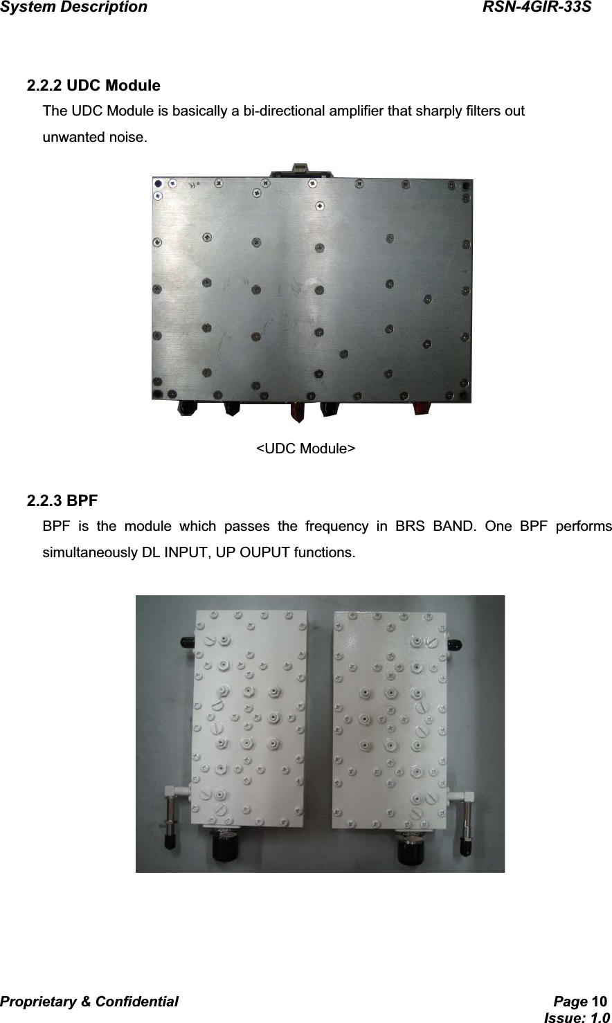 System Description                                           RSN-4GIR-33SProprietary &amp; Confidential                                                     Page 10                                                                             Issue: 1.0   GG2.2.2 UDC Module The UDC Module is basically a bi-directional amplifier that sharply filters out   unwanted noise.  &lt;UDC Module&gt;  2.2.3 BPF BPF is the module which passes the frequency in BRS BAND. One BPF performs simultaneously DL INPUT, UP OUPUT functions.  GGG