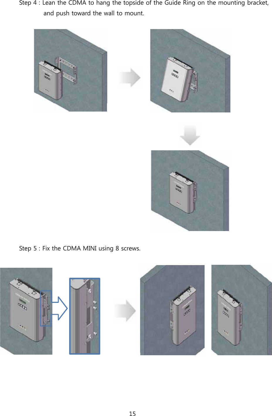 15  Step 4 : Lean the CDMA to hang the topside of the Guide Ring on the mounting bracket,           and push toward the wall to mount.    Step 5 : Fix the CDMA MINI using 8 screws.      