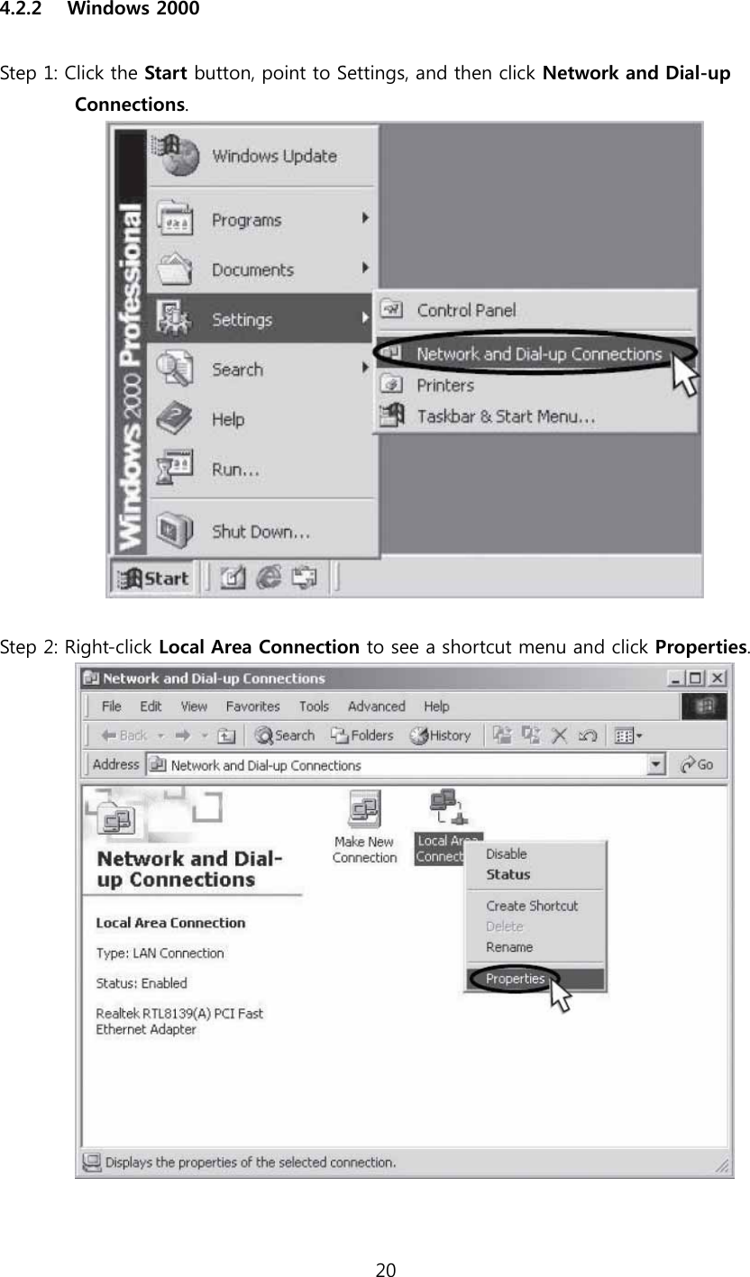 20  4.2.2 Windows 2000  Step 1: Click the Start button, point to Settings, and then click Network and Dial-up   Connections.   Step 2: Right-click Local Area Connection to see a shortcut menu and click Properties.    