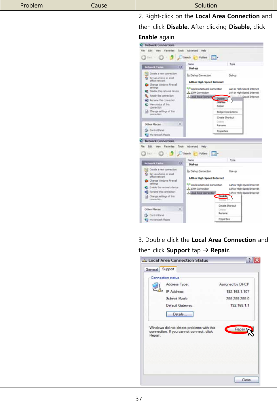 37   Problem  Cause  Solution     2. Right-click on the Local Area Connection and then click Disable. After clicking Disable, click Enable again.    3. Double click the Local Area Connection and then click Support tap Æ Repair.  