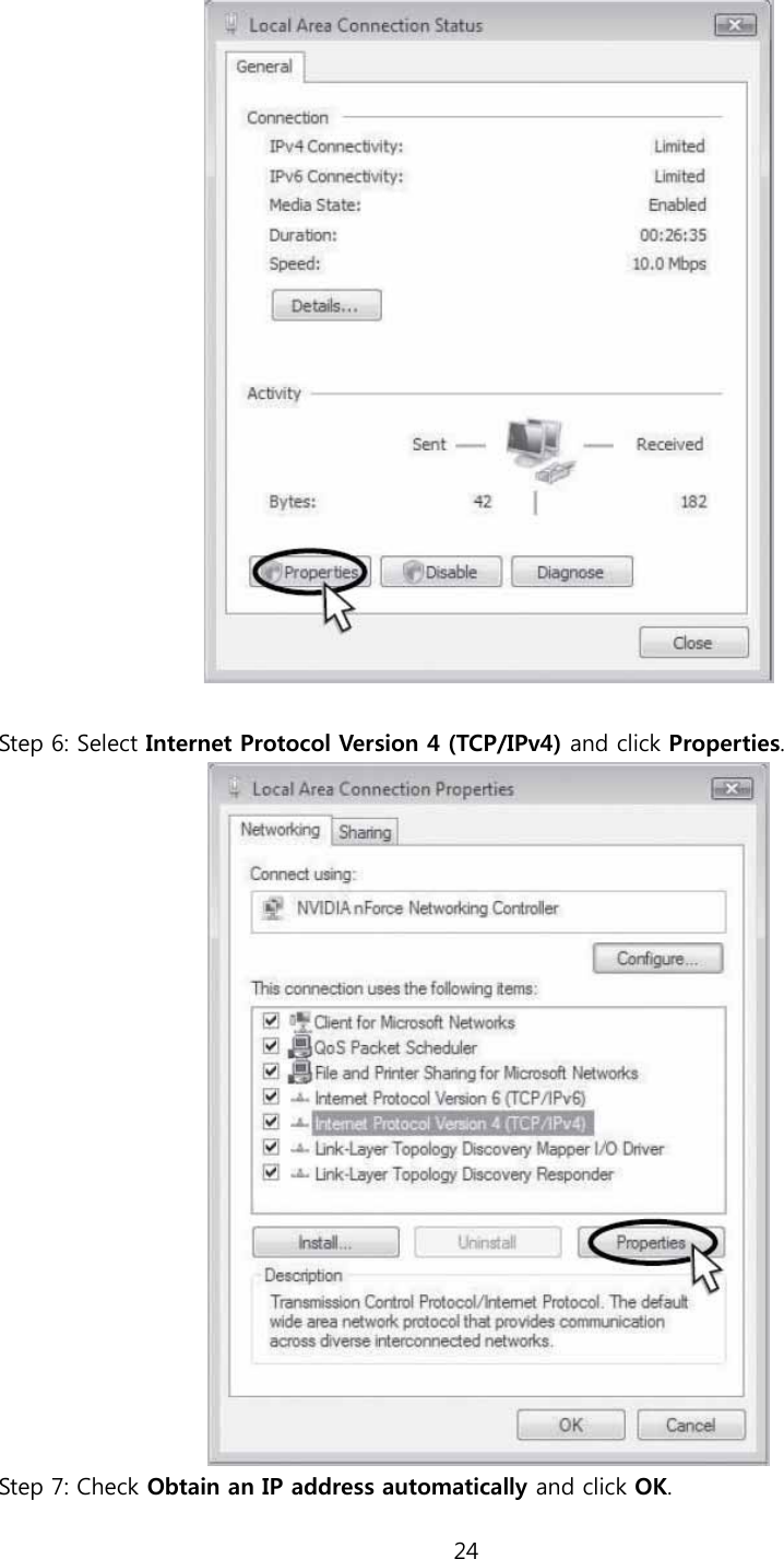 24    Step 6: Select Internet Protocol Version 4 (TCP/IPv4) and click Properties.  Step 7: Check Obtain an IP address automatically and click OK. 