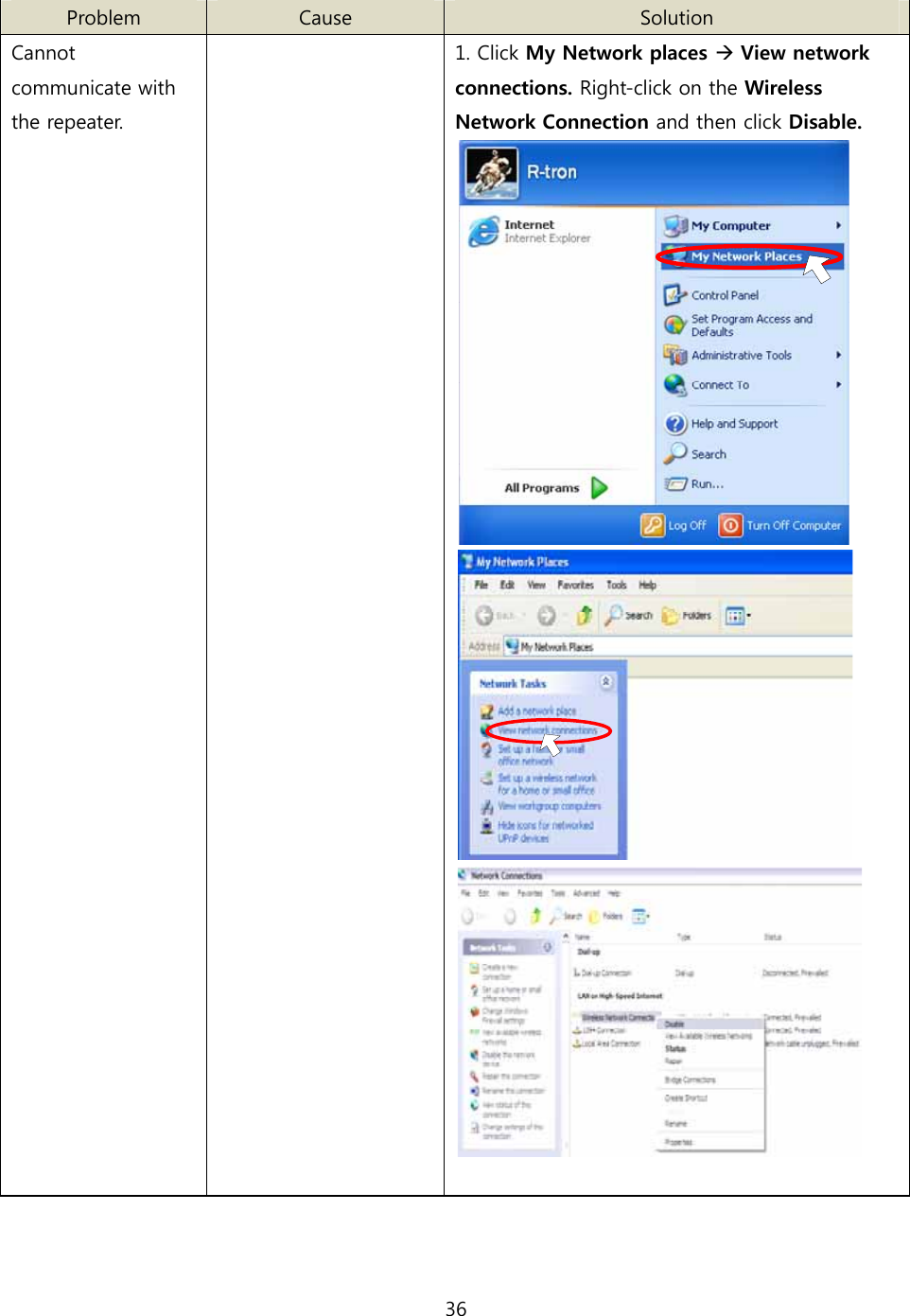 36   Problem  Cause  Solution Cannot communicate with the repeater.  1. Click My Network places Æ View network connections. Right-click on the Wireless Network Connection and then click Disable.       