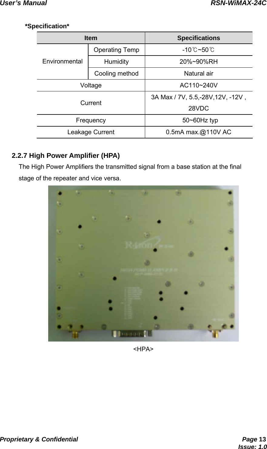   User’s Manual                                                RSN-WiMAX-24C   Proprietary &amp; Confidential                                                     Page 13                                                                               Issue: 1.0    *Specification* Item   Specifications   Operating Temp  -10℃~50℃  Humidity   20%~90%RH  Environmental  Cooling method  Natural air   Voltage   AC110~240V  Current   3A Max / 7V, 5.5,-28V,12V, -12V , 28VDC  Frequency    50~60Hz typ  Leakage Current    0.5mA max.@110V AC    2.2.7 High Power Amplifier (HPA) The High Power Amplifiers the transmitted signal from a base station at the final   stage of the repeater and vice versa.  &lt;HPA&gt;       