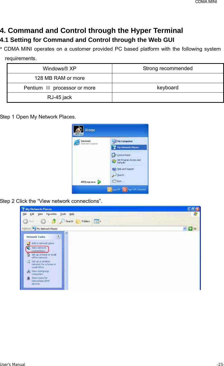     CDMA MINI User’s Manual     -23-   4. Command and Control through the Hyper Terminal 4.1 Setting for Command and Control through the Web GUI   * CDMA MINI operates on a customer provided PC based platform with the following system requirements. Windows® XP  Strong recommended 128 MB RAM or more   Pentium  Ⅲ  processor or more  keyboard RJ-45 jack    Step 1 Open My Network Places.  Step 2 Click the “View network connections”.  