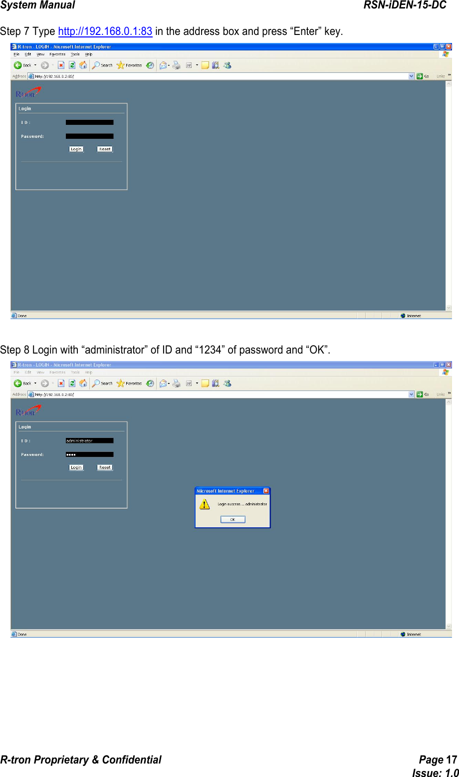 System Manual                                                        RSN-iDEN-15-DC R-tron Proprietary &amp; Confidential                                                  Page 17                                                                                  Issue: 1.0 Step 7 Type http://192.168.0.1:83 in the address box and press “Enter” key.   Step 8 Login with “administrator” of ID and “1234” of password and “OK”.  