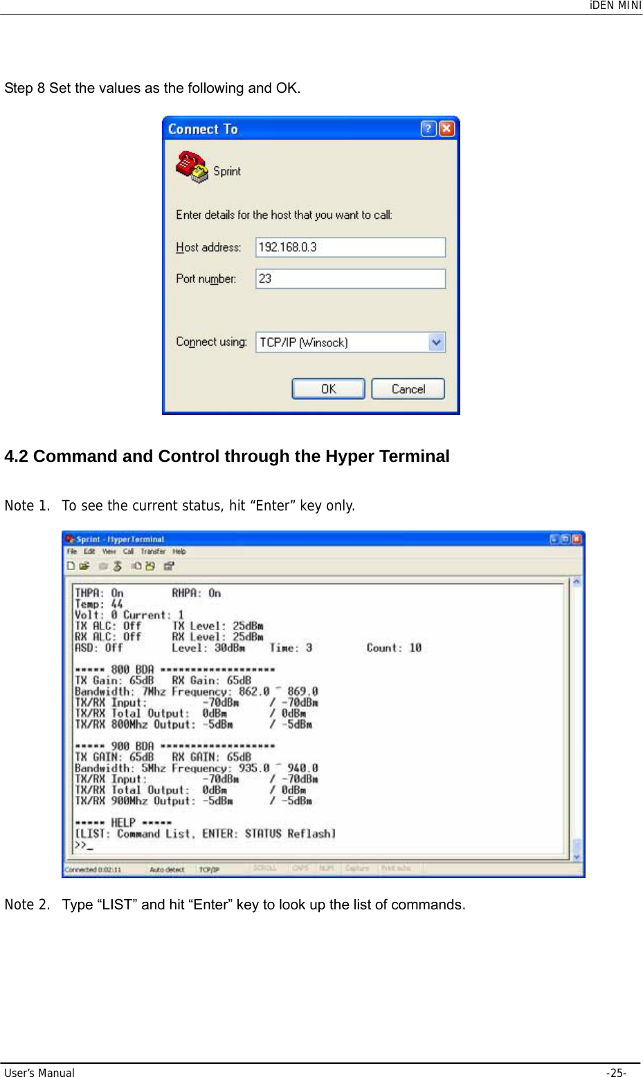    iDEN MINI User’s Manual     -25- Step 8 Set the values as the following and OK.  4.2 Command and Control through the Hyper Terminal   Note 1. To see the current status, hit “Enter” key only.    Note 2.  Type “LIST” and hit “Enter” key to look up the list of commands.  