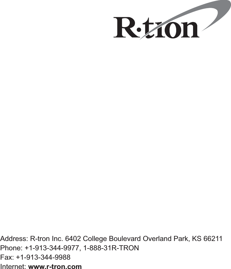 Address: R-tron Inc. 6402 College Boulevard Overland Park, KS 66211Phone: +1-913-344-9977, 1-888-31R-TRON Fax: +1-913-344-9988 Internet: www.r-tron.com