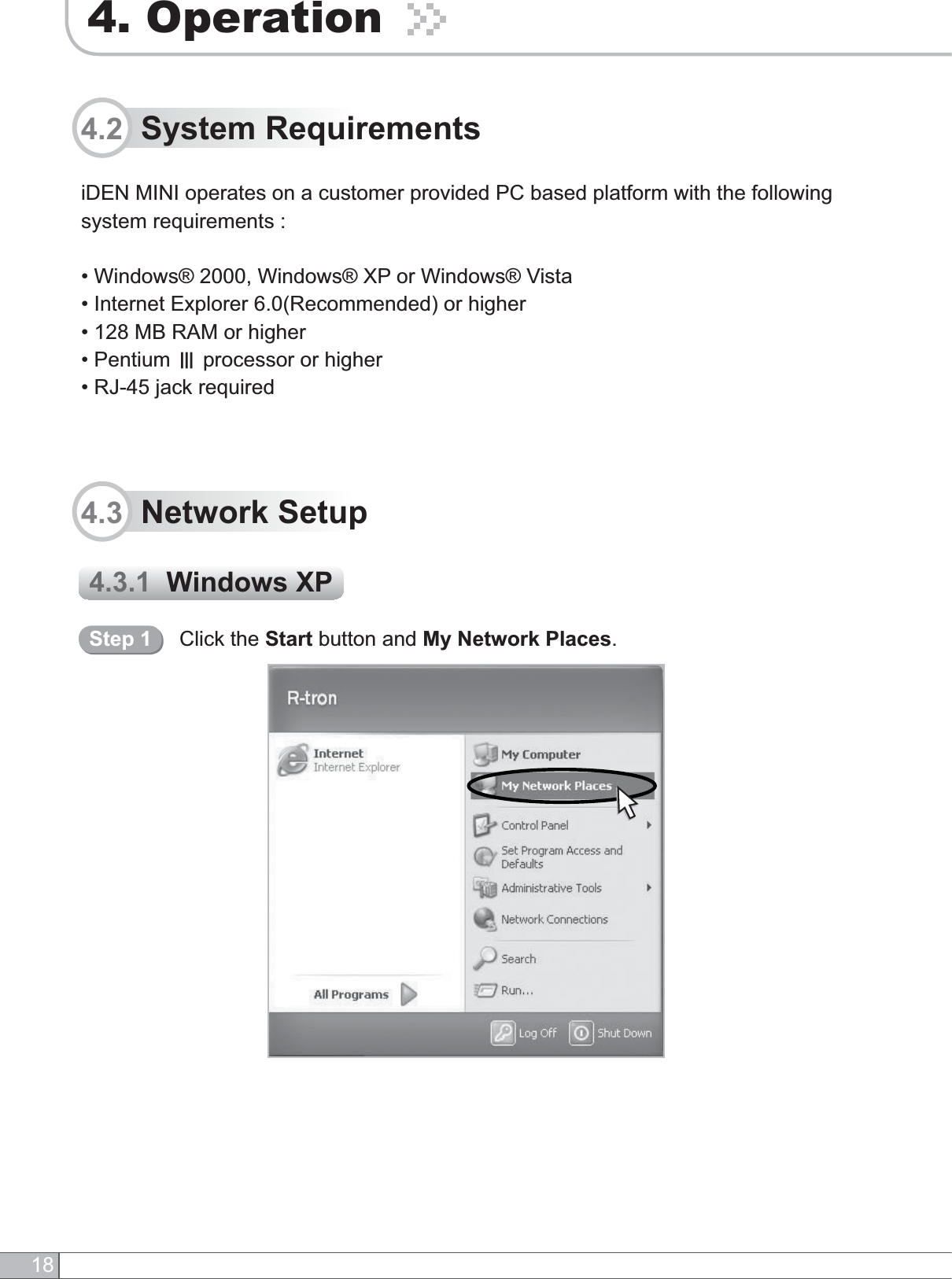 184. Operation4.3.1  Windows XP4.3  Network SetupiDEN MINI operates on a customer provided PC based platform with the following system requirements :• Windows® 2000, Windows® XP or Windows® Vista• Internet Explorer 6.0(Recommended) or higher• 128 MB RAM or higher• Pentium Ɉ processor or higher• RJ-45 jack required4.2  System RequirementsClick the Start button and My Network Places.Step 1