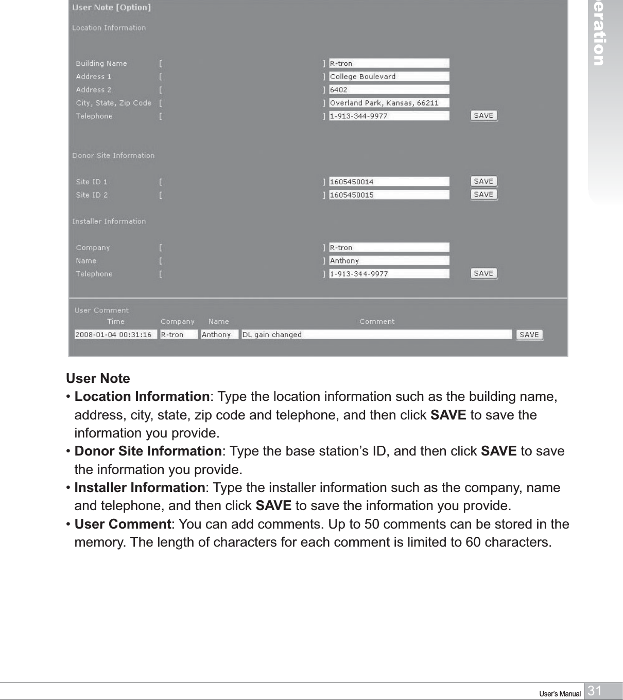 31User’s Manual4. OperationUser Note•  Location Information: Type the location information such as the building name, address, city, state, zip code and telephone, and then click SAVE to save the information you provide.•Donor Site Information: Type the base station’s ID, and then click SAVE to save the information you provide.•   Installer Information: Type the installer information such as the company, name and telephone, and then click SAVE to save the information you provide.•User Comment: You can add comments. Up to 50 comments can be stored in the memory. The length of characters for each comment is limited to 60 characters.