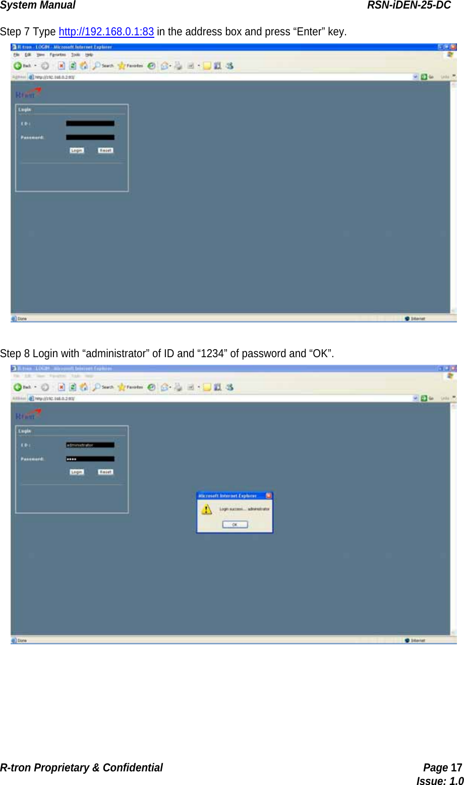 System Manual                                                        RSN-iDEN-25-DC R-tron Proprietary &amp; Confidential                                                  Page 17                                                                                  Issue: 1.0 Step 7 Type http://192.168.0.1:83 in the address box and press “Enter” key.   Step 8 Login with “administrator” of ID and “1234” of password and “OK”.  