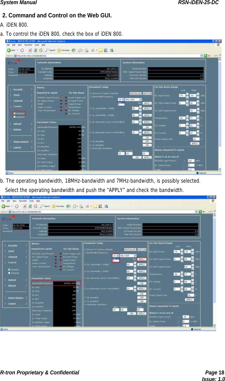 System Manual                                                        RSN-iDEN-25-DC R-tron Proprietary &amp; Confidential                                                  Page 18                                                                                  Issue: 1.0 2. Command and Control on the Web GUI.   A. iDEN 800. a. To control the iDEN 800, check the box of iDEN 800.  b. The operating bandwidth, 18MHz-bandwidth and 7MHz-bandwidth, is possibly selected.    Select the operating bandwidth and push the “APPLY” and check the bandwidth.  