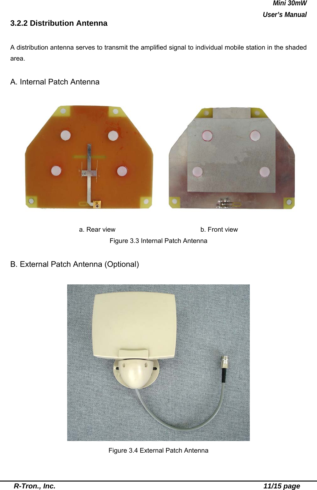 Mini 30mW   User’s Manual  R-Tron., Inc.                                                          11/15 page 3.2.2 Distribution Antenna    A distribution antenna serves to transmit the amplified signal to individual mobile station in the shaded area.  A. Internal Patch Antenna  a. Rear view                          b. Front view Figure 3.3 Internal Patch Antenna  B. External Patch Antenna (Optional)   Figure 3.4 External Patch Antenna   